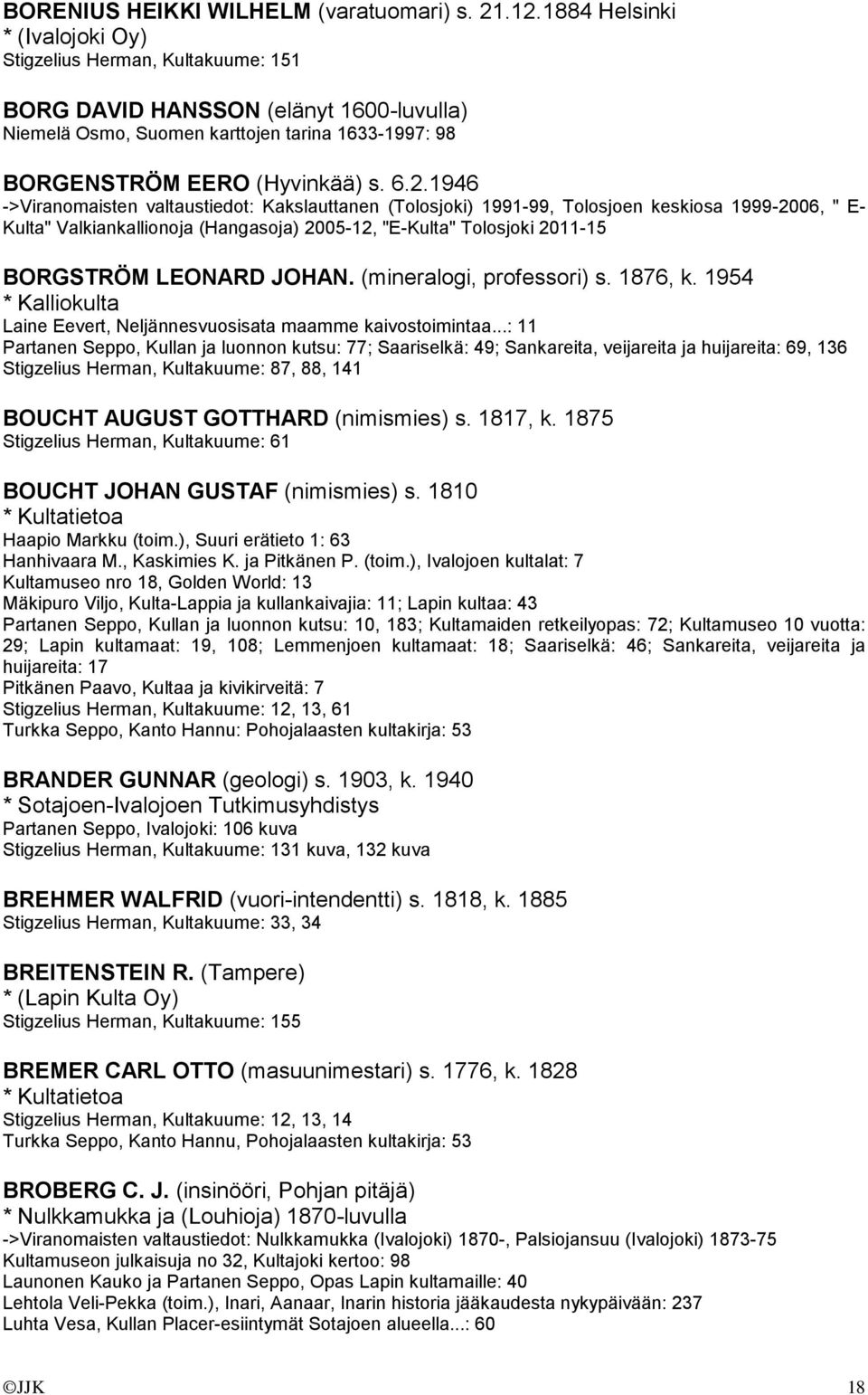 1946 ->Viranomaisten valtaustiedot: Kakslauttanen (Tolosjoki) 1991-99, Tolosjoen keskiosa 1999-2006, " E- Kulta" Valkiankallionoja (Hangasoja) 2005-12, "E-Kulta" Tolosjoki 2011-15 BORGSTRÖM LEONARD