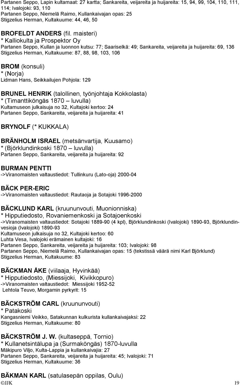 maisteri) * Kalliokulta ja Prospektor Oy Partanen Seppo, Kullan ja luonnon kutsu: 77; Saariselkä: 49; Sankareita, veijareita ja huijareita: 69, 136 Stigzelius Herman, Kultakuume: 87, 88, 98, 103, 106