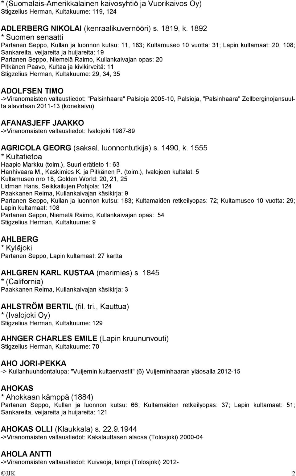 Kullankaivajan opas: 20 Pitkänen Paavo, Kultaa ja kivikirveitä: 11 Stigzelius Herman, Kultakuume: 29, 34, 35 ADOLFSEN TIMO ->Viranomaisten valtaustiedot: "Palsinhaara" Palsioja 2005-10, Palsioja,