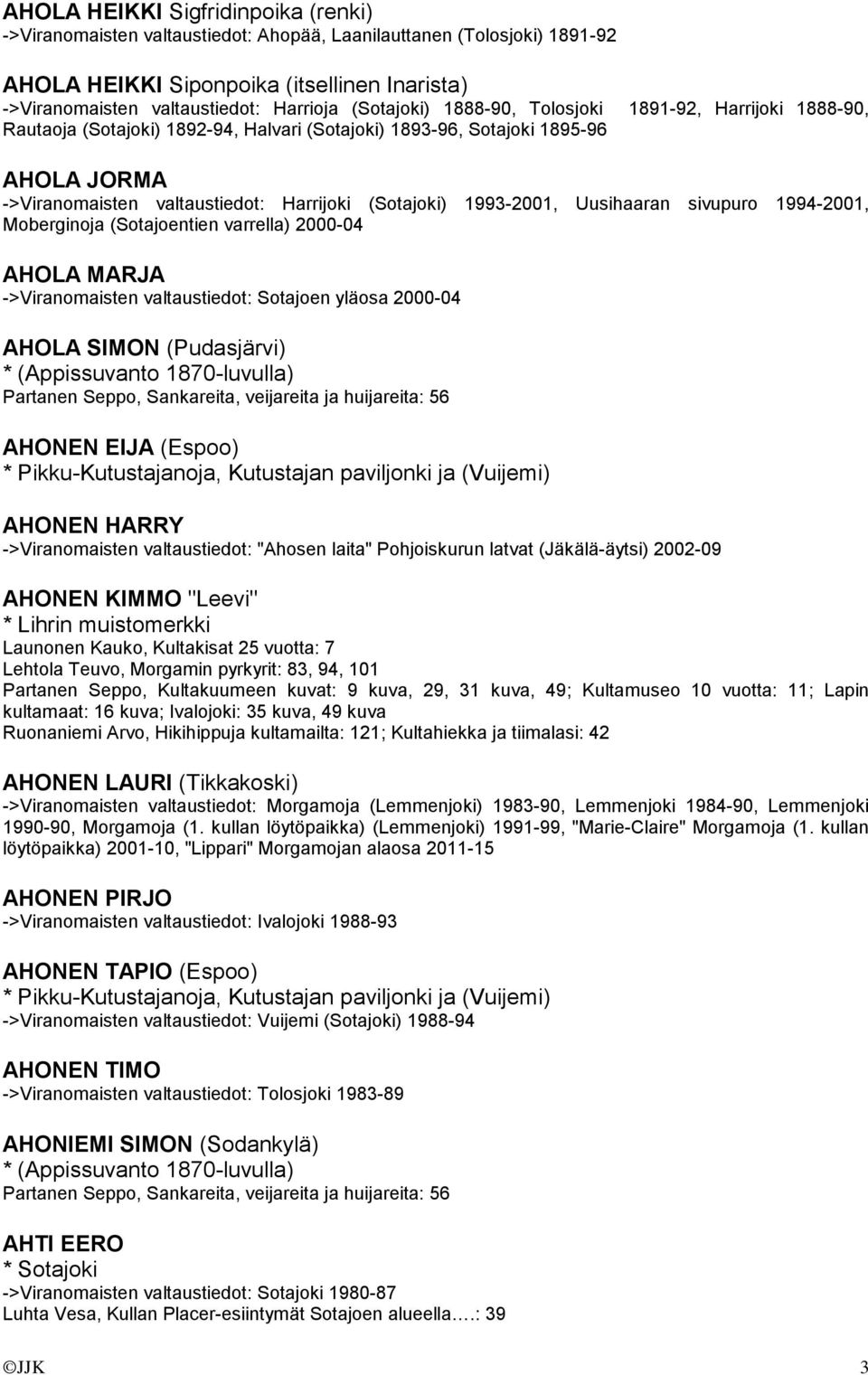 1993-2001, Uusihaaran sivupuro 1994-2001, Moberginoja (Sotajoentien varrella) 2000-04 AHOLA MARJA ->Viranomaisten valtaustiedot: Sotajoen yläosa 2000-04 AHOLA SIMON (Pudasjärvi) * (Appissuvanto