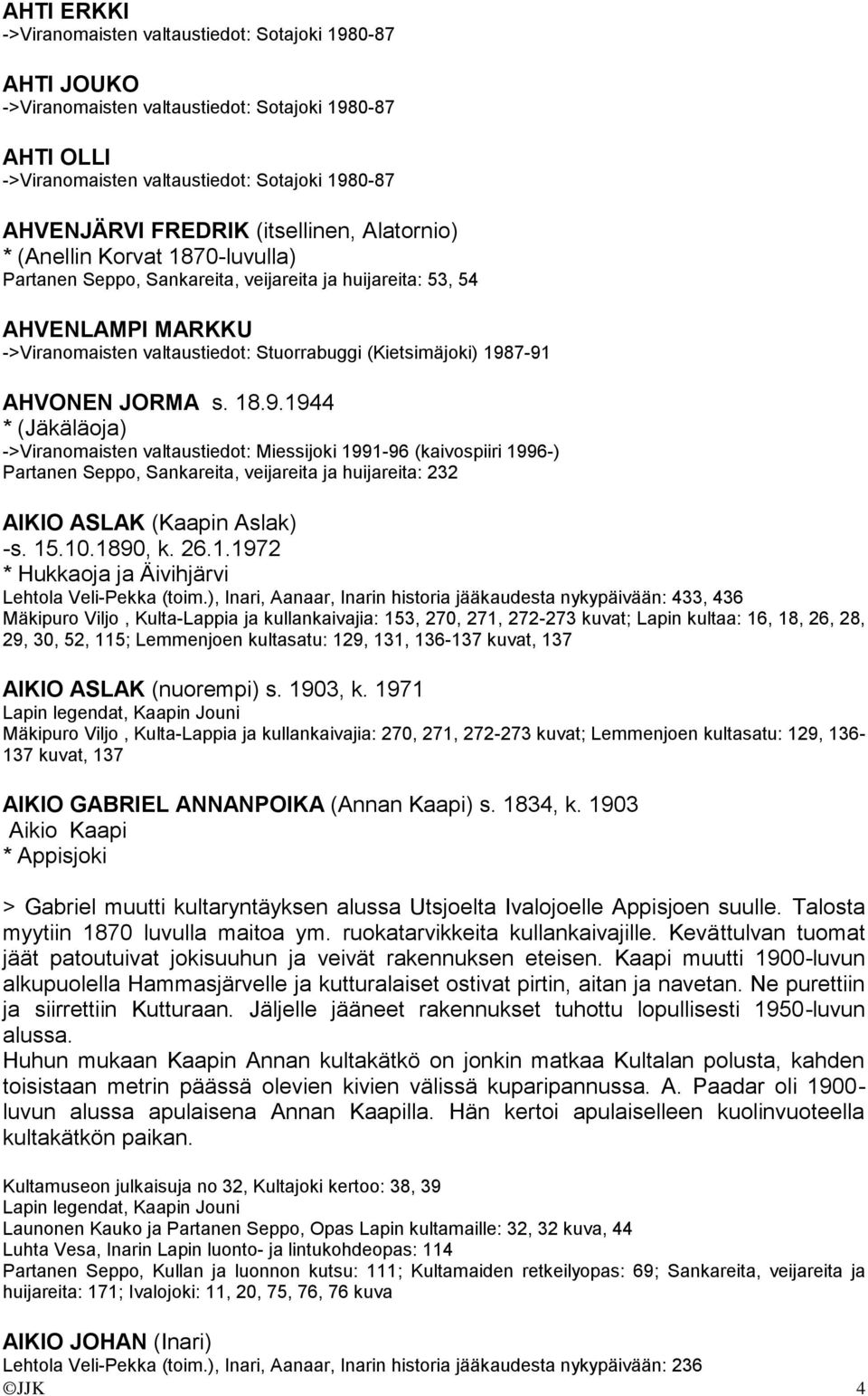 1987-91 AHVONEN JORMA s. 18.9.1944 * (Jäkäläoja) ->Viranomaisten valtaustiedot: Miessijoki 1991-96 (kaivospiiri 1996-) Partanen Seppo, Sankareita, veijareita ja huijareita: 232 AIKIO ASLAK (Kaapin Aslak) -s.