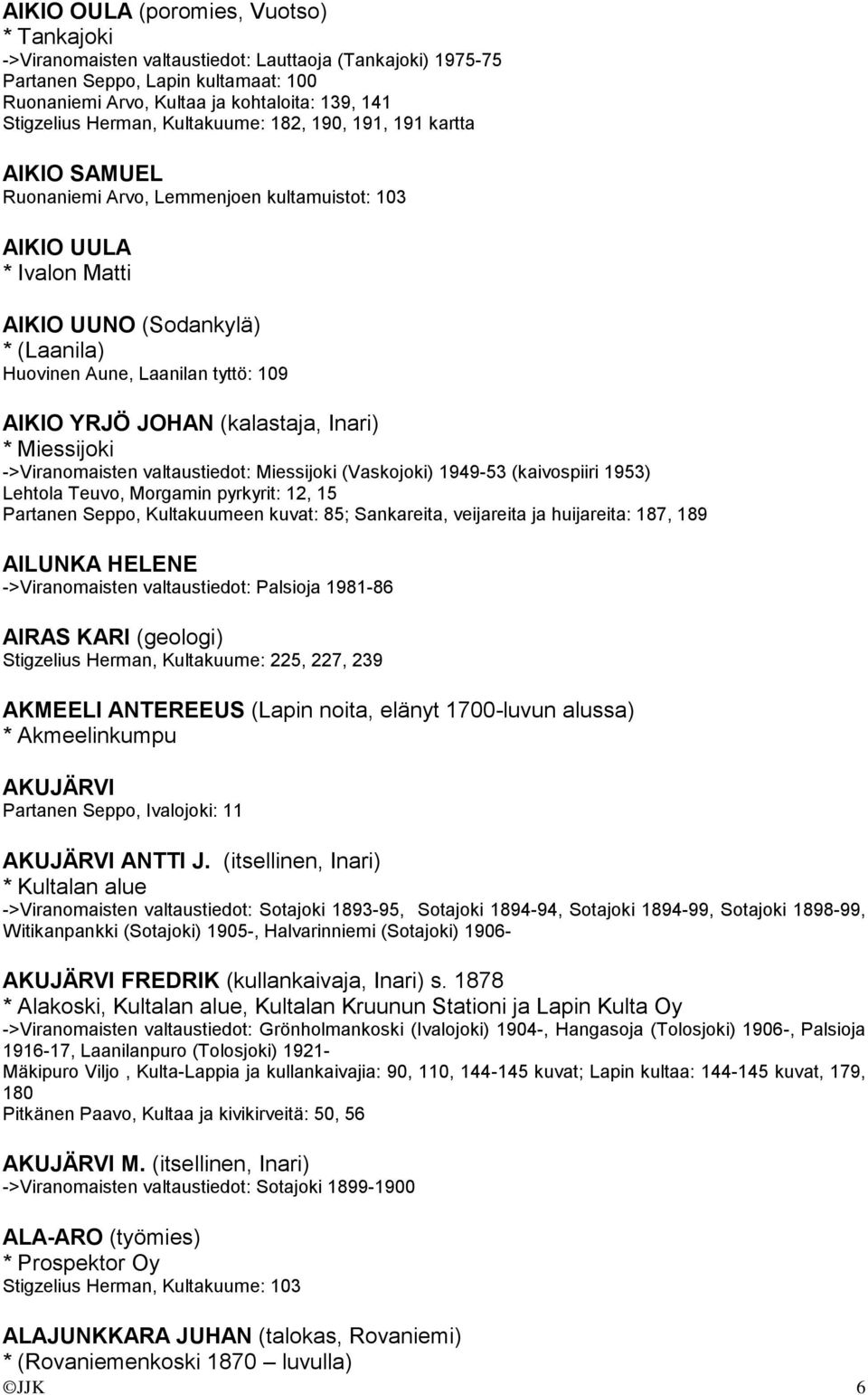 109 AIKIO YRJÖ JOHAN (kalastaja, Inari) * Miessijoki ->Viranomaisten valtaustiedot: Miessijoki (Vaskojoki) 1949-53 (kaivospiiri 1953) Lehtola Teuvo, Morgamin pyrkyrit: 12, 15 Partanen Seppo,