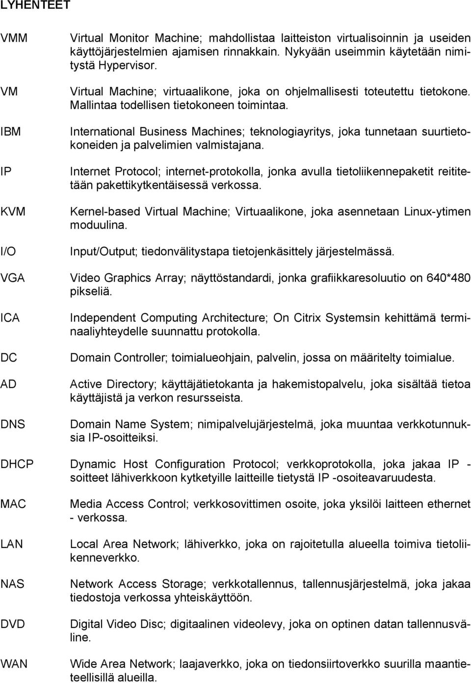 International Business Machines; teknologiayritys, joka tunnetaan suurtietokoneiden ja palvelimien valmistajana.