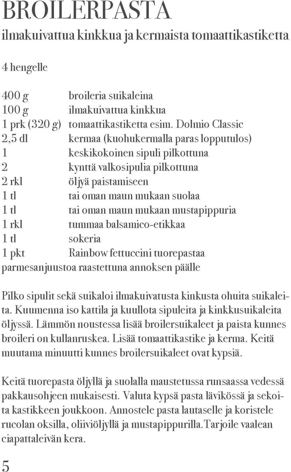 oman maun mukaan mustapippuria 1 rkl tummaa balsamico-etikkaa 1 tl sokeria 1 pkt Rainbow fettuccini tuorepastaa parmesanjuustoa raastettuna annoksen päälle Pilko sipulit sekä suikaloi ilmakuivatusta