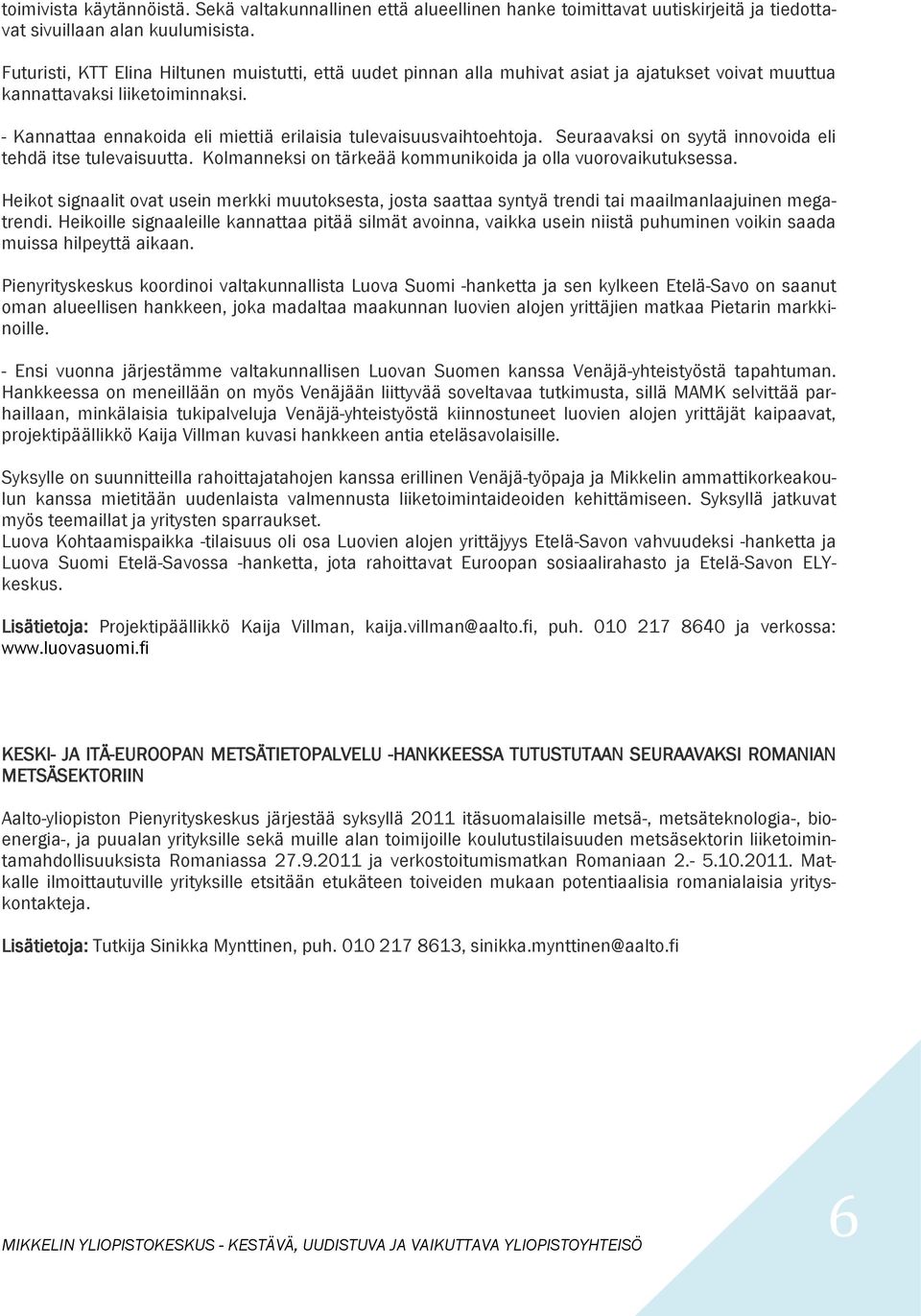 - Kannattaa ennakoida eli miettiä erilaisia tulevaisuusvaihtoehtoja. Seuraavaksi on syytä innovoida eli tehdä itse tulevaisuutta. Kolmanneksi on tärkeää kommunikoida ja olla vuorovaikutuksessa.