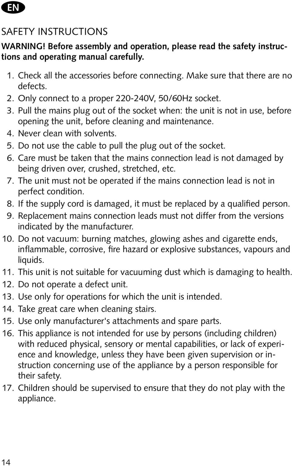 Pull the mains plug out of the socket when: the unit is not in use, before opening the unit, before cleaning and maintenance. 4. Never clean with solvents. 5.