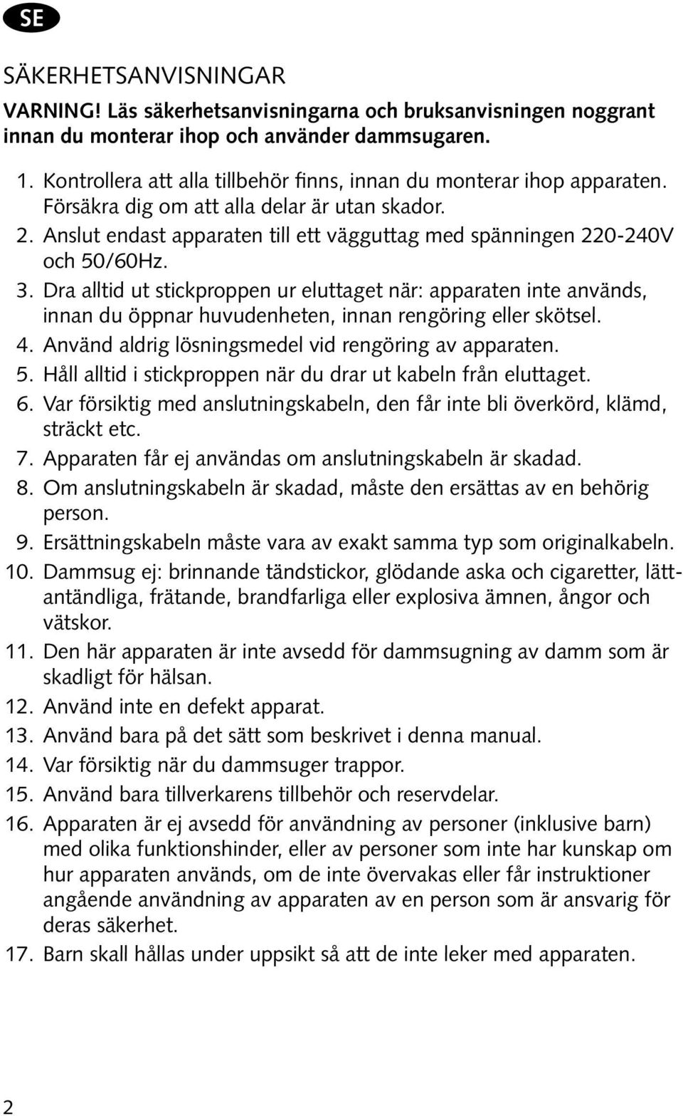 Anslut endast apparaten till ett vägguttag med spänningen 220-240V och 50/60Hz. 3.
