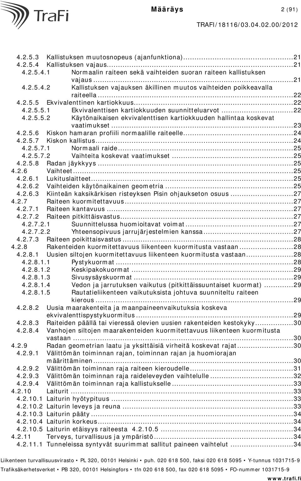 .. 23 4.2.5.6 Kiskon hamaran profiili normaalille raiteelle... 24 4.2.5.7 Kiskon kallistus... 24 4.2.5.7.1 Normaali raide... 25 4.2.5.7.2 Vaihteita koskevat vaatimukset... 25 4.2.5.8 Radan jäykkyys.