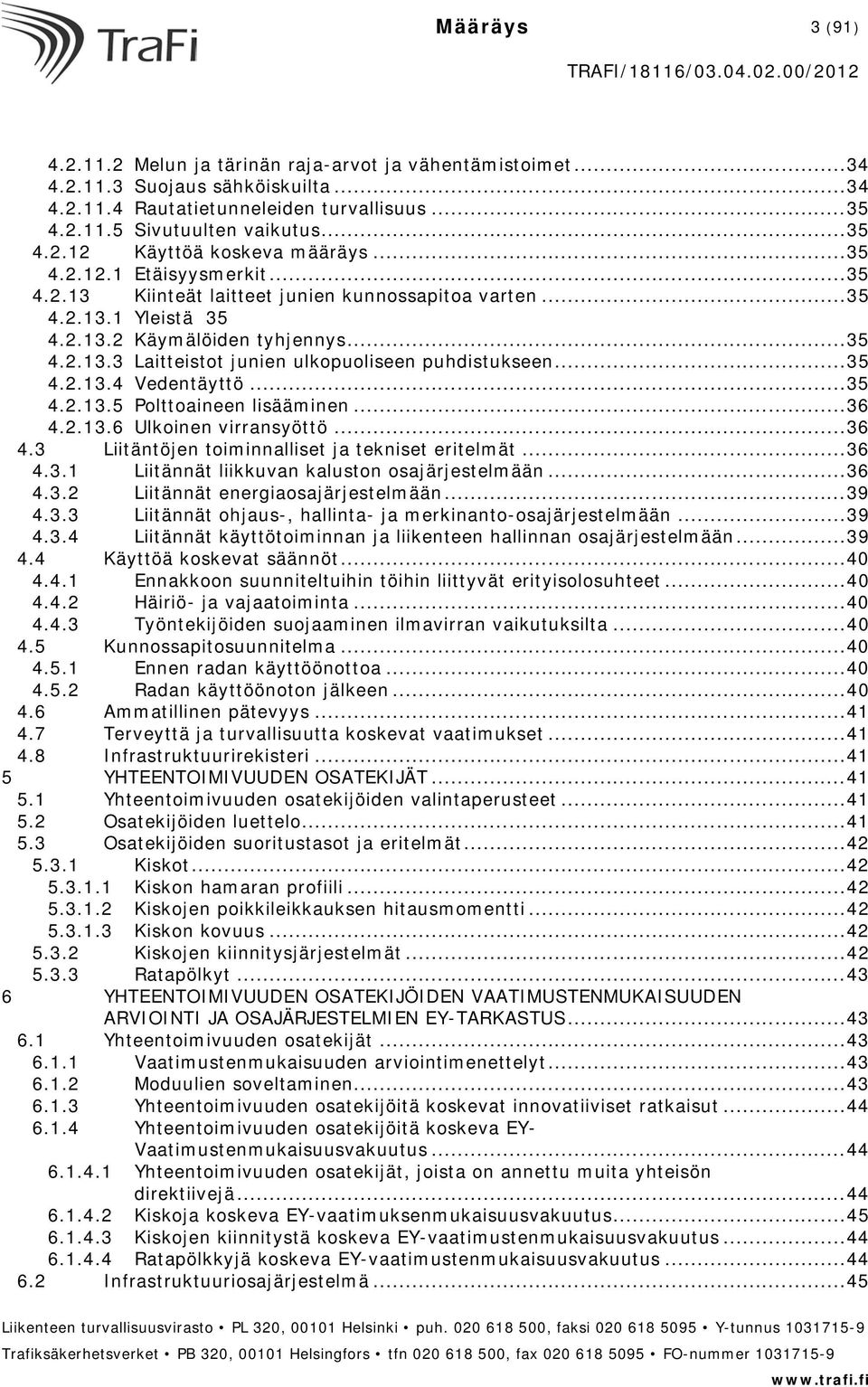 .. 35 4.2.13.4 Vedentäyttö... 35 4.2.13.5 Polttoaineen lisääminen... 36 4.2.13.6 Ulkoinen virransyöttö... 36 4.3 Liitäntöjen toiminnalliset ja tekniset eritelmät... 36 4.3.1 Liitännät liikkuvan kaluston osajärjestelmään.