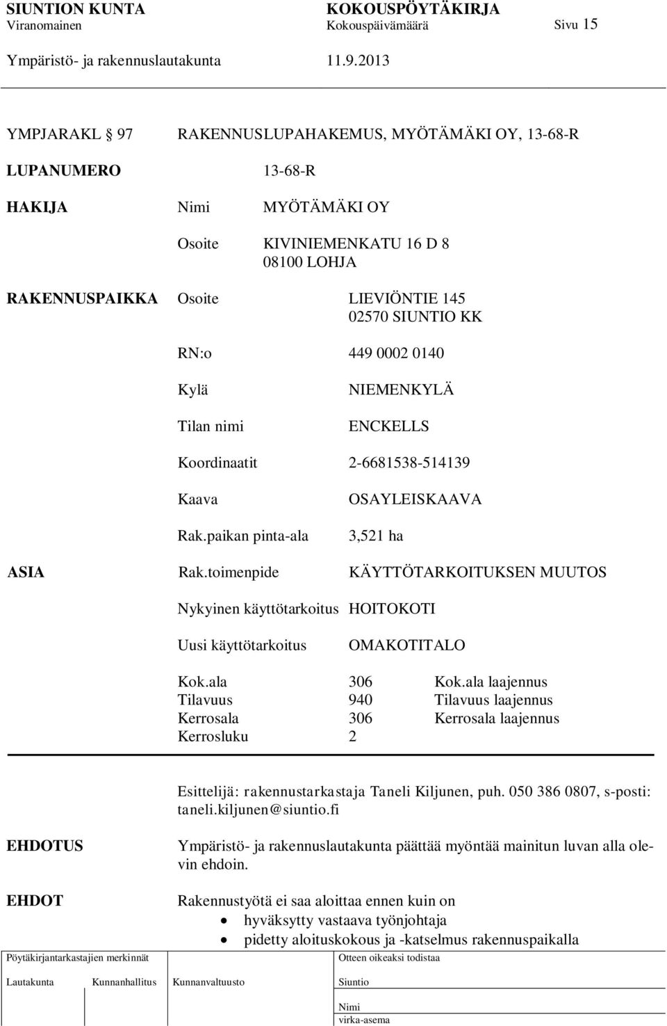 toimenpide KÄYTTÖTARKOITUKSEN MUUTOS Nykyinen käyttötarkoitus HOITOKOTI Uusi käyttötarkoitus OMAKOTITALO Kok.ala 306 Kok.