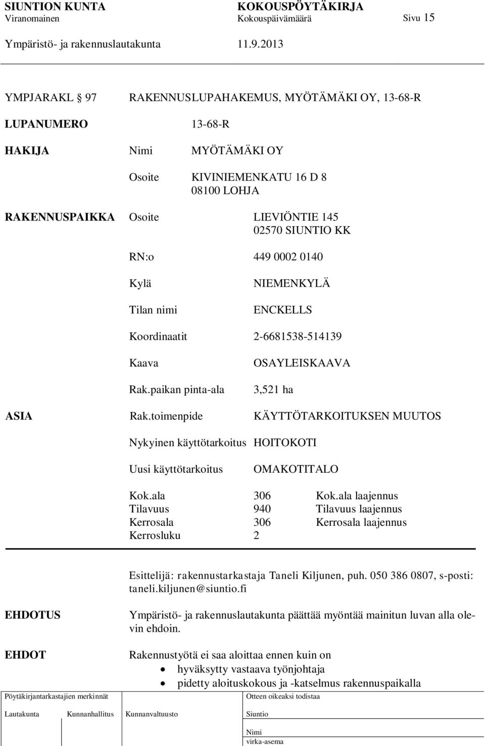 toimenpide KÄYTTÖTARKOITUKSEN MUUTOS Nykyinen käyttötarkoitus HOITOKOTI Uusi käyttötarkoitus OMAKOTITALO Kok.ala 306 Kok.