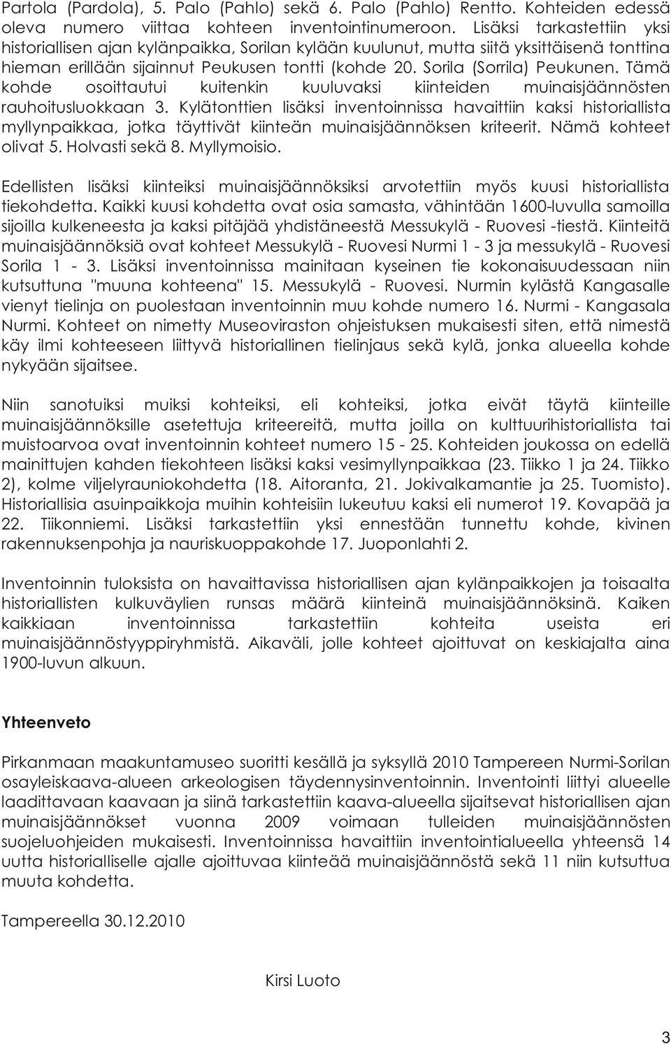 Tämä kohde osoittautui kuitenkin kuuluvaksi kiinteiden muinaisjäännösten rauhoitusluokkaan 3.