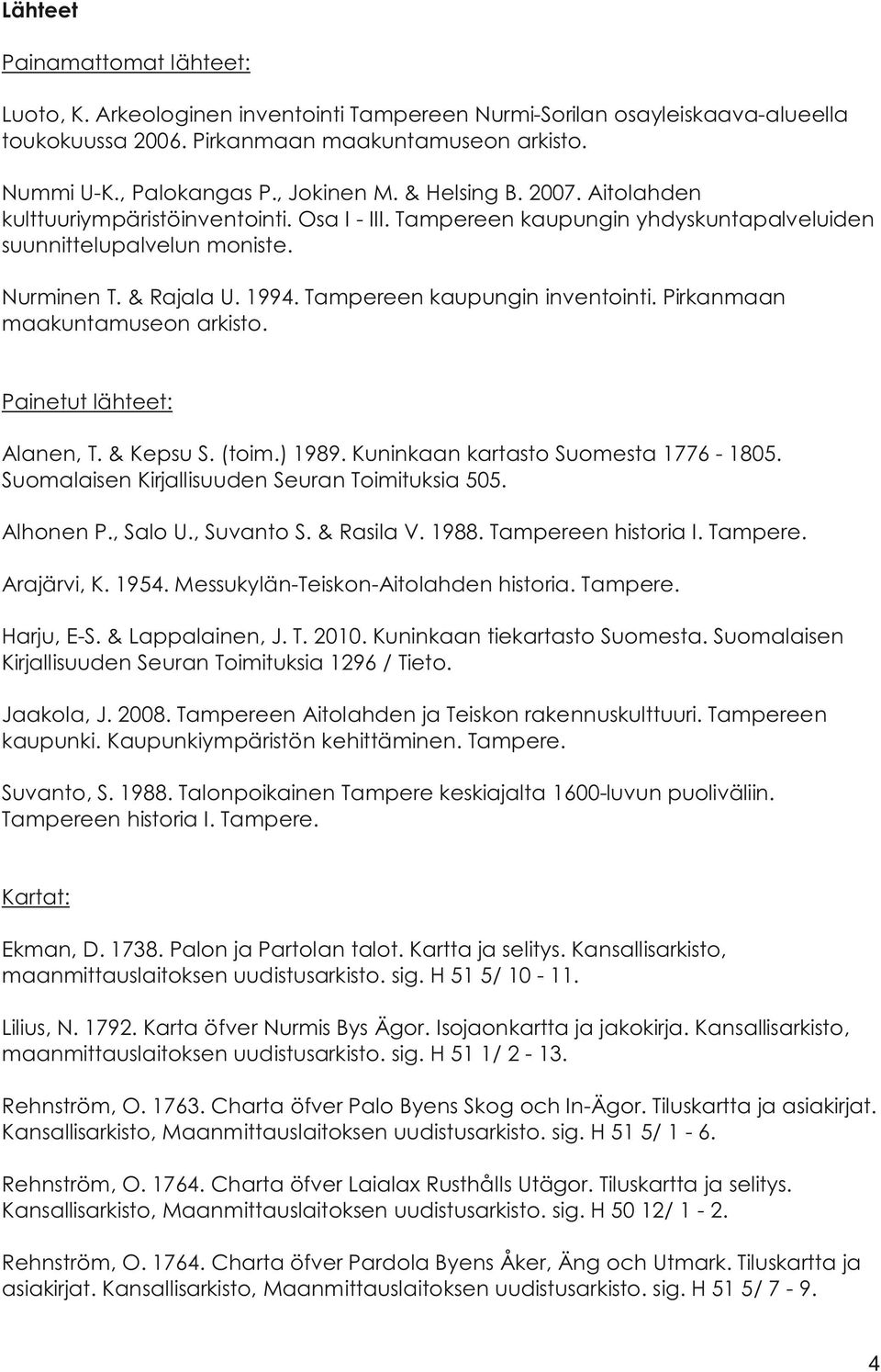 Tampereen kaupungin inventointi. Pirkanmaan maakuntamuseon arkisto. Painetut lähteet: Alanen, T. & Kepsu S. (toim.) 1989. Kuninkaan kartasto Suomesta 1776-1805.