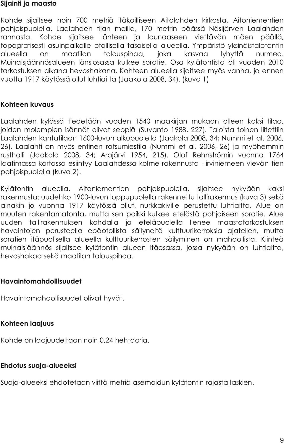 Ympäristö yksinäistalotontin alueella on maatilan talouspihaa, joka kasvaa lyhyttä nurmea. Muinaisjäännösalueen länsiosassa kulkee soratie.