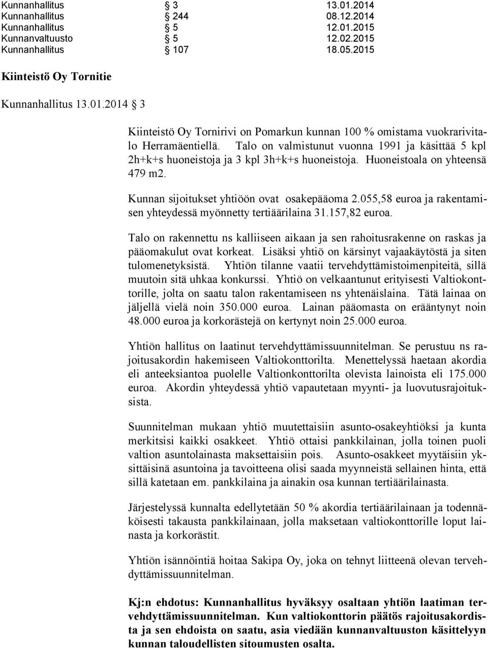 055,58 euroa ja ra ken ta misen yhteydessä myönnetty tertiäärilaina 31.157,82 euroa. Talo on rakennettu ns kalliiseen aikaan ja sen rahoitusrakenne on raskas ja pää oma ku lut ovat korkeat.