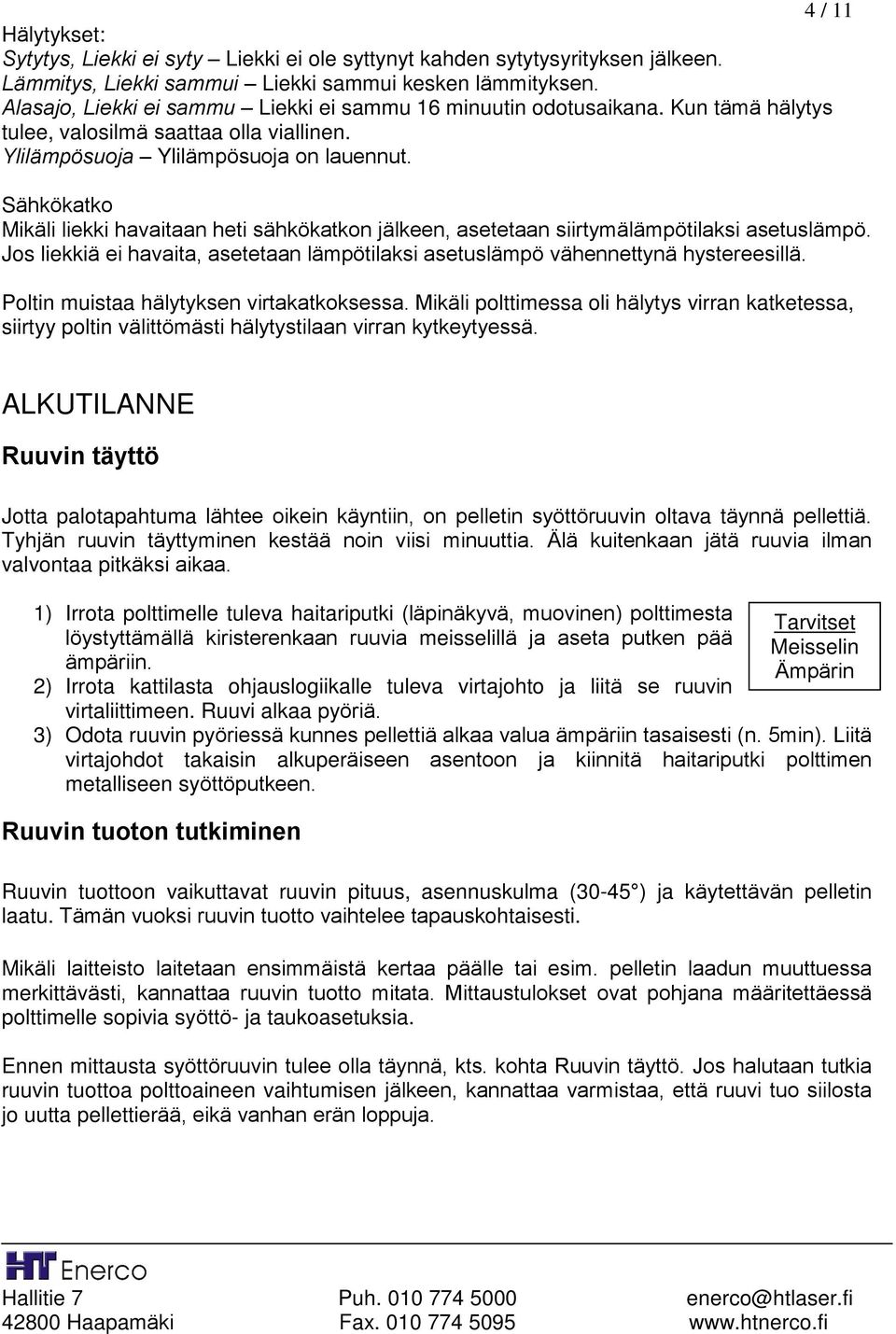 Sähkökatko Mikäli liekki havaitaan heti sähkökatkon jälkeen, asetetaan siirtymälämpötilaksi asetuslämpö. Jos liekkiä ei havaita, asetetaan lämpötilaksi asetuslämpö vähennettynä hystereesillä.