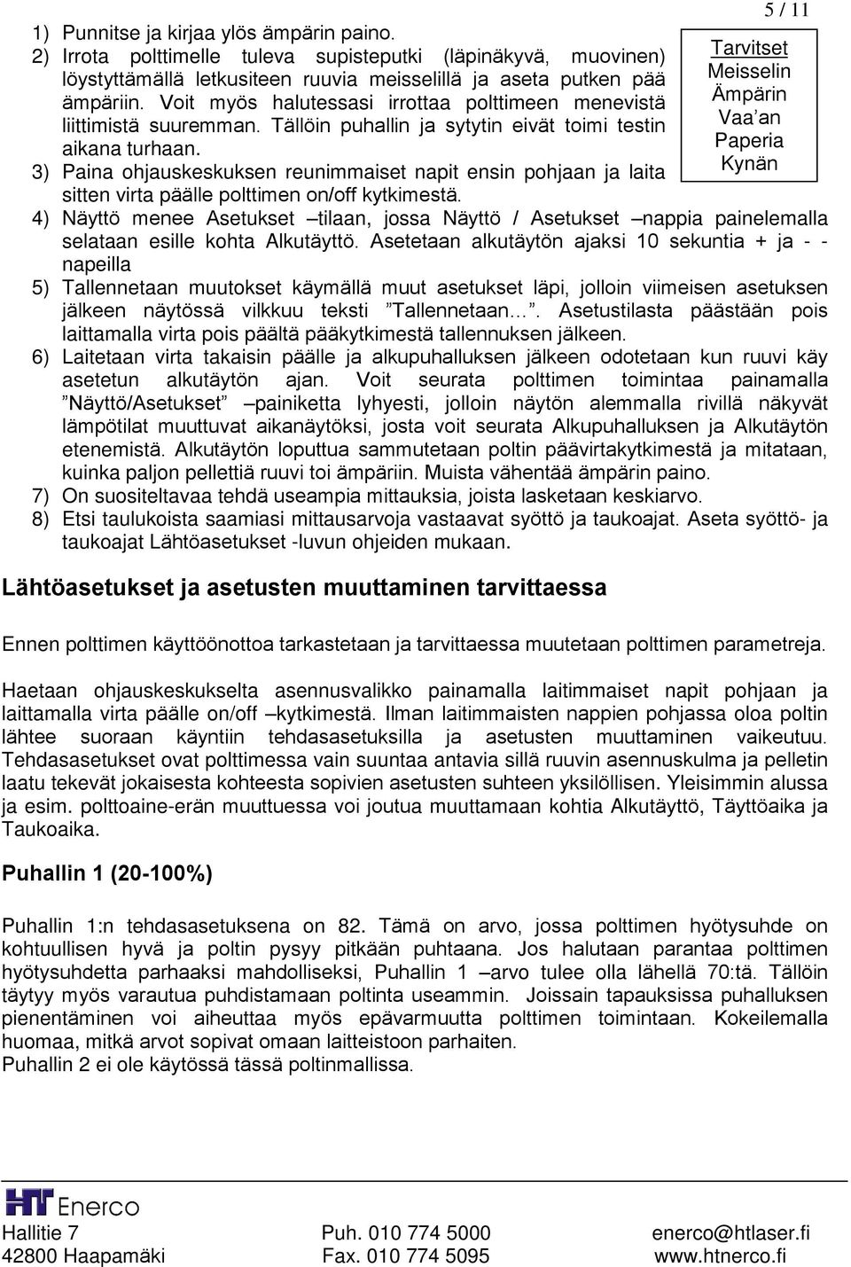 3) Paina ohjauskeskuksen reunimmaiset napit ensin pohjaan ja laita sitten virta päälle polttimen on/off kytkimestä.