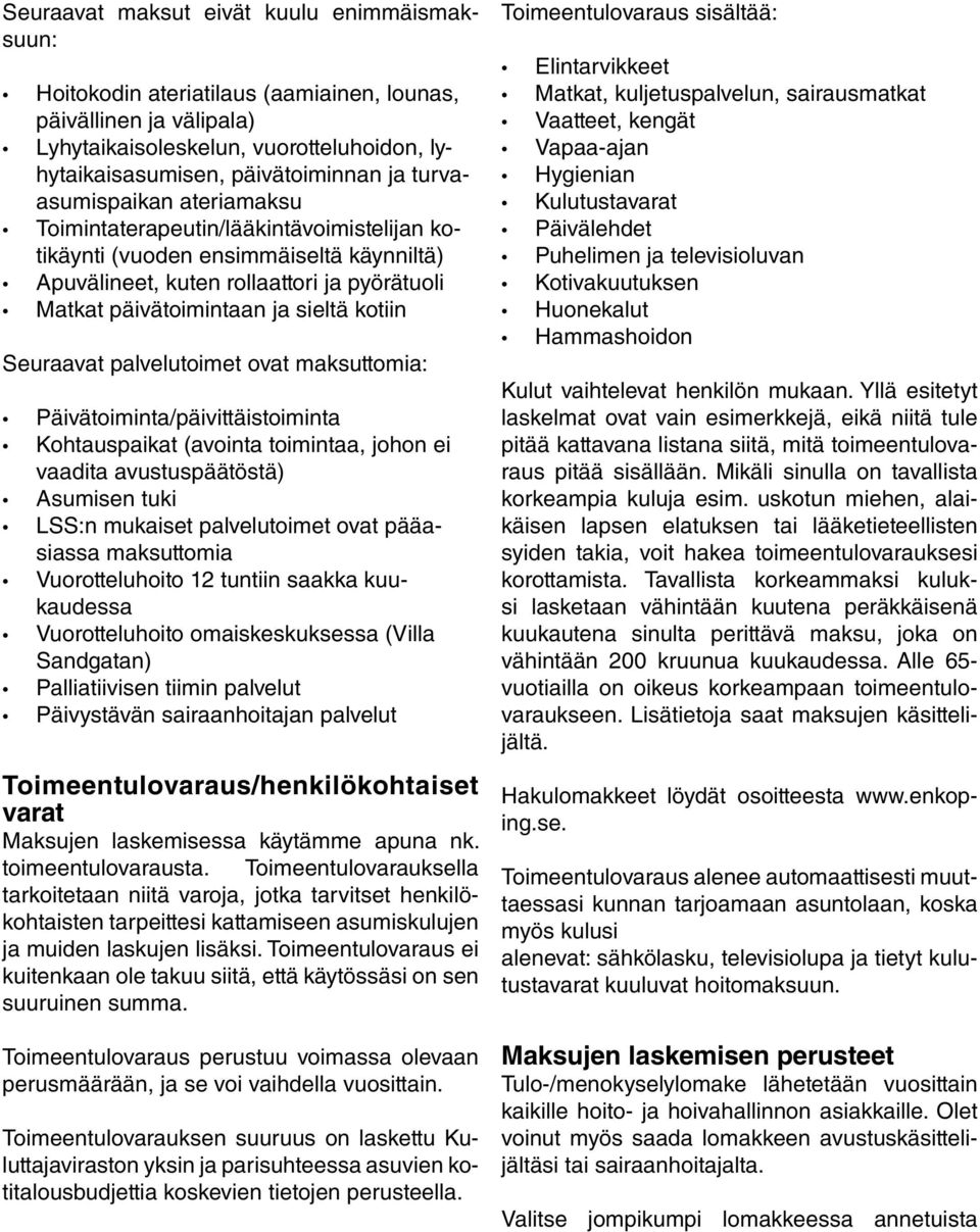 Seuraavat palvelutoimet ovat maksuttomia: Päivätoiminta/päivittäistoiminta Kohtauspaikat (avointa toimintaa, johon ei vaadita avustuspäätöstä) Asumisen tuki LSS:n mukaiset palvelutoimet ovat