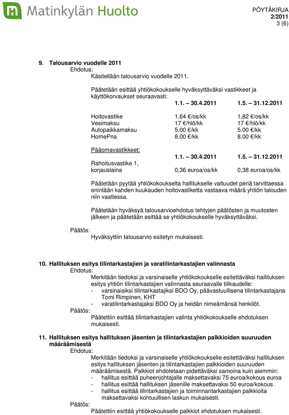 2011 Rahoitusvastike 1, korjauslaina 0,36 euroa/os/kk 0,38 euroa/os/kk Päätetään pyytää yhtiökokoukselta hallitukselle valtuudet periä tarvittaessa enintään kahden kuukauden hoitovastiketta vastaava