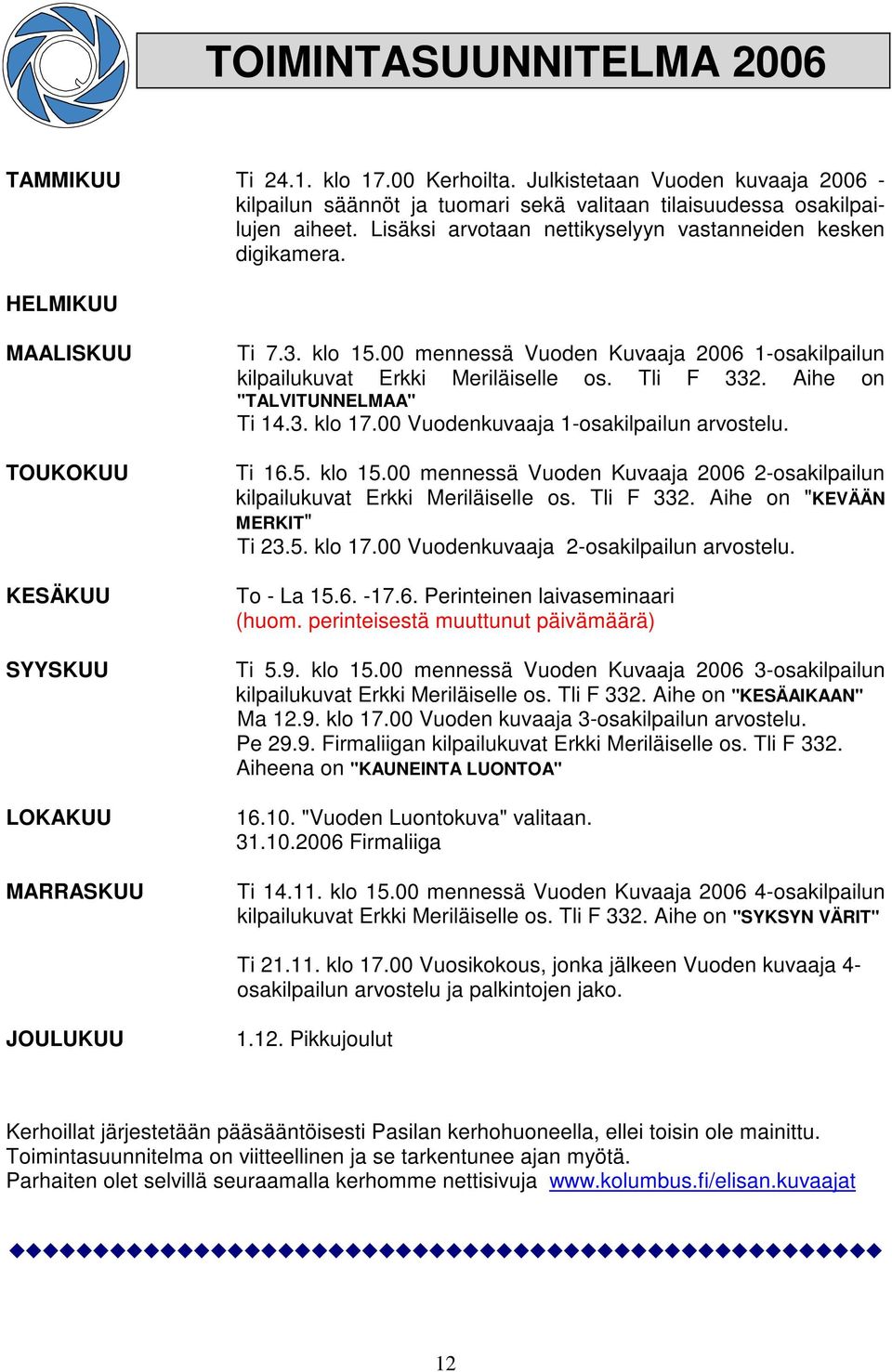 00 mennessä Vuoden Kuvaaja 2006 1-osakilpailun kilpailukuvat Erkki Meriläiselle os. Tli F 332. Aihe on "TALVITUNNELMAA" Ti 14.3. klo 17.00 Vuodenkuvaaja 1-osakilpailun arvostelu. Ti 16.5. klo 15.