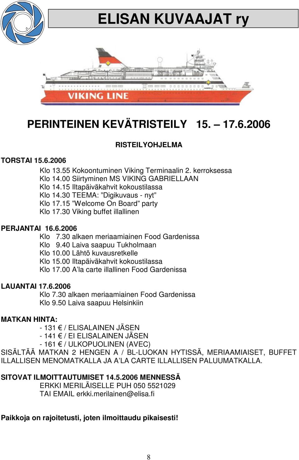 6.2006 Klo 7.30 alkaen meriaamiainen Food Gardenissa Klo 9.40 Laiva saapuu Tukholmaan Klo 10.00 Lähtö kuvausretkelle Klo 15.00 Iltapäiväkahvit kokoustilassa Klo 17.