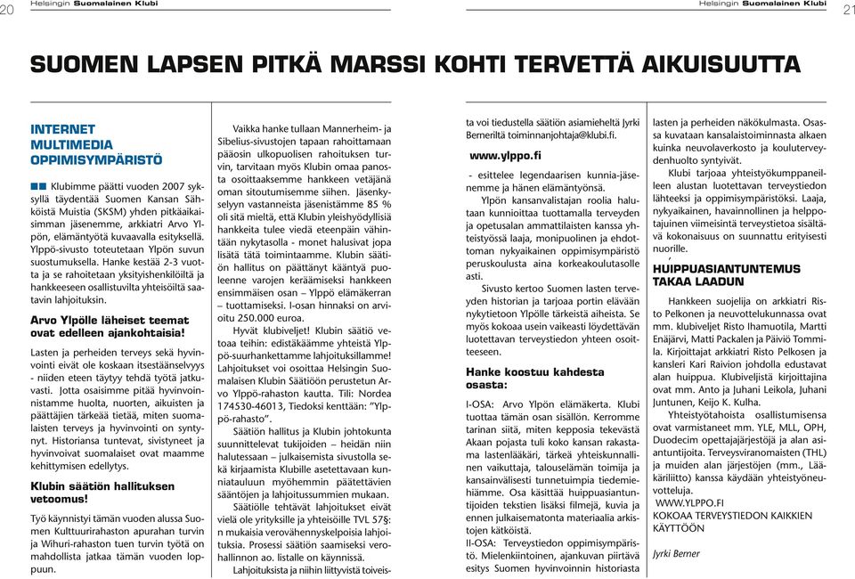 Hanke kestää 2-3 vuotta ja se rahoitetaan yksityishenkilöiltä ja hankkeeseen osallistuvilta yhteisöiltä saatavin lahjoituksin. Arvo Ylpölle läheiset teemat ovat edelleen ajankohtaisia!
