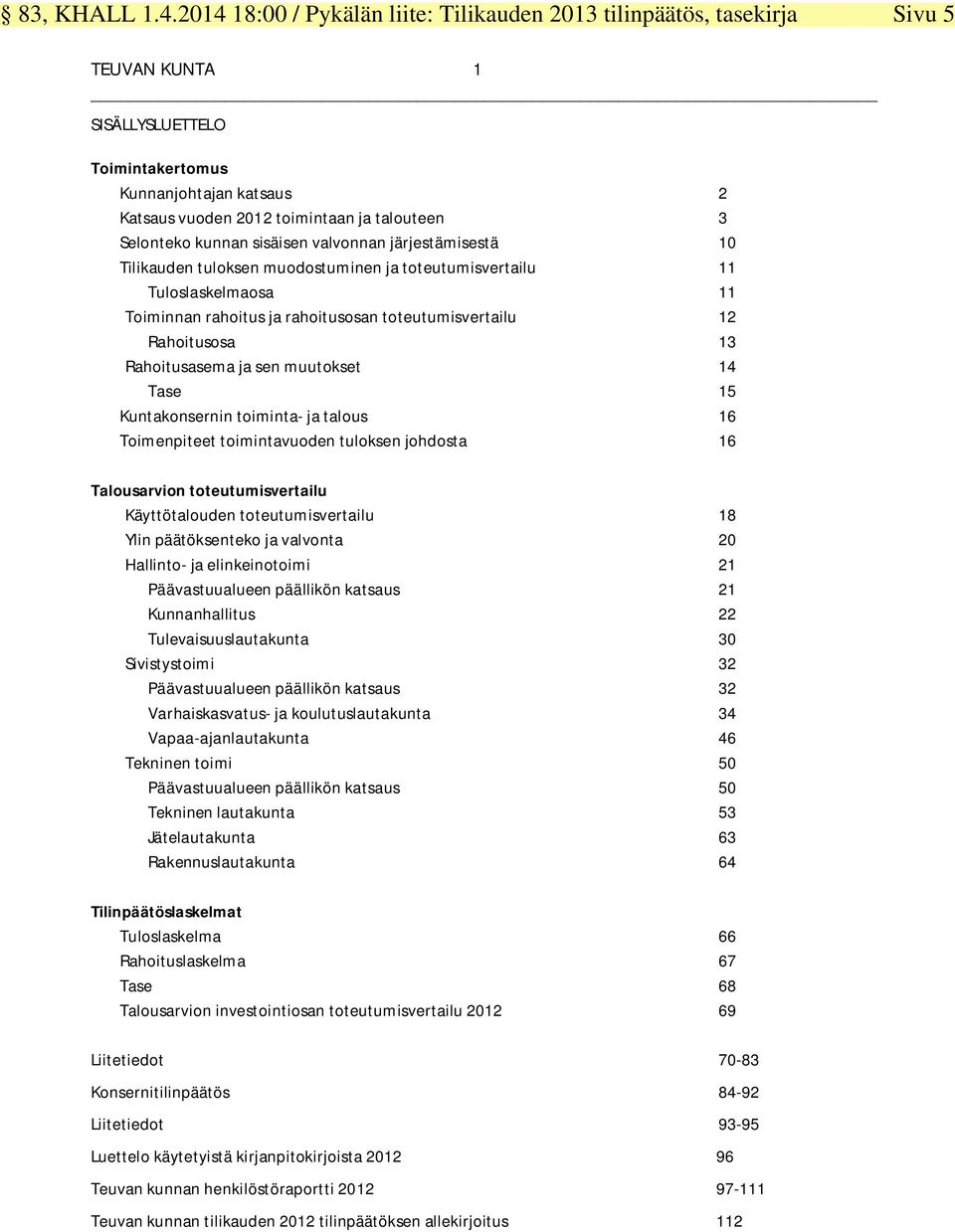 toiminta- ja talous 16 Toimenpiteet toimintavuoden tuloksen johdosta 16 Talousarvion toteutumisvertailu Käyttötalouden toteutumisvertailu 18 Ylin päätöksenteko ja valvonta 20 Hallinto- ja