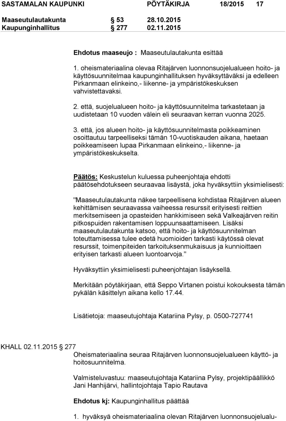 vahvistettavaksi. 2. että, suojelualueen hoito- ja käyttösuunnitelma tarkastetaan ja uudistetaan 10 vuoden välein eli seuraavan kerran vuonna 2025. 3.