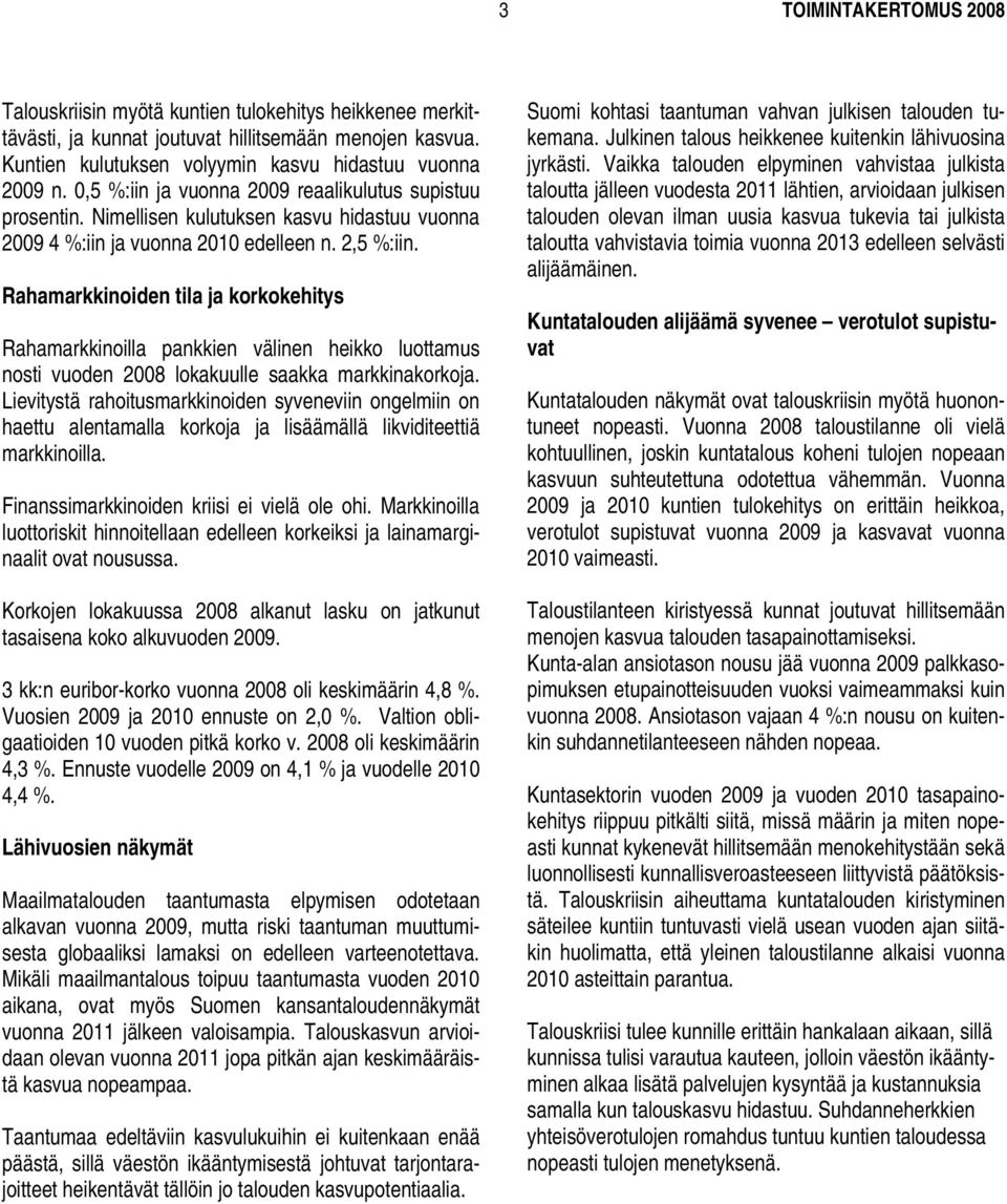 Rahamarkkinoiden tila ja korkokehitys Rahamarkkinoilla pankkien välinen heikko luottamus nosti vuoden 2008 lokakuulle saakka markkinakorkoja.