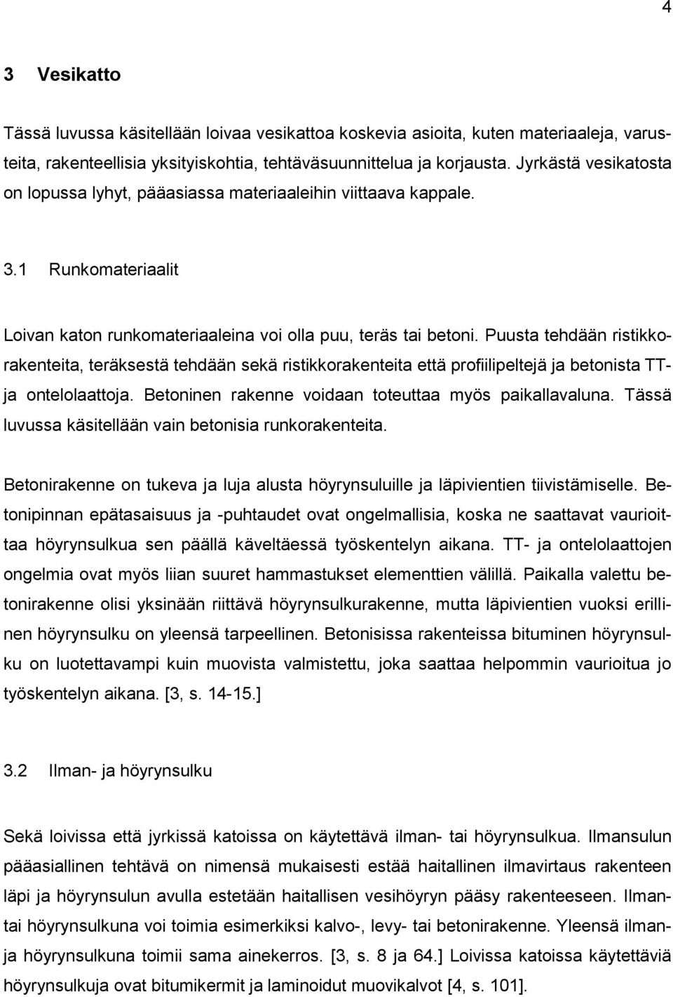 Puusta tehdään ristikkorakenteita, teräksestä tehdään sekä ristikkorakenteita että profiilipeltejä ja betonista TTja ontelolaattoja. Betoninen rakenne voidaan toteuttaa myös paikallavaluna.