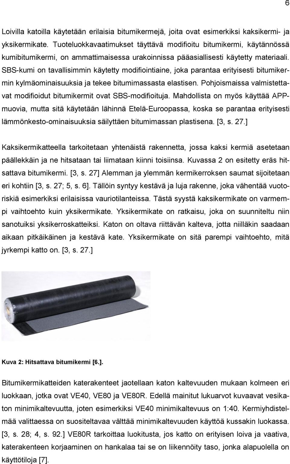 SBS-kumi on tavallisimmin käytetty modifiointiaine, joka parantaa erityisesti bitumikermin kylmäominaisuuksia ja tekee bitumimassasta elastisen.