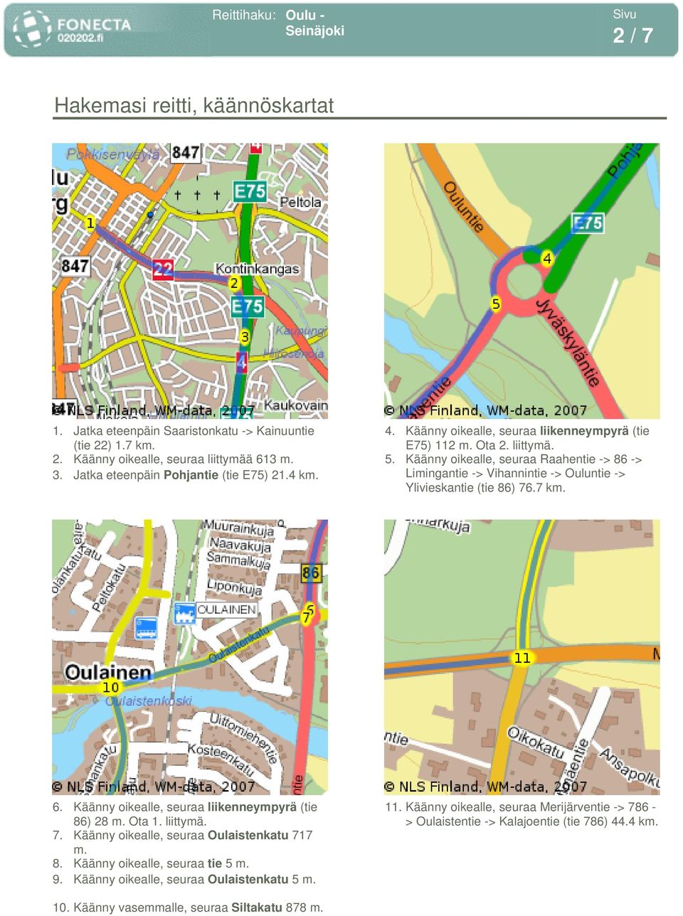 Käänny oikealle, seuraa Raahentie -> 86 -> Limingantie -> Vihannintie -> Ouluntie -> Ylivieskantie (tie 86) 76.7 km. 6. Käänny oikealle, seuraa liikenneympyrä (tie 86) 28 m. Ota 1.