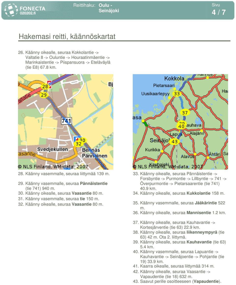 Käänny oikealle, seuraa Vaasantie 80 m. 33. Käänny oikealle, seuraa Pännäistentie -> Forsbyntie -> Purmontie -> Lillbyntie -> 741 -> Överpurmontie -> Pietarsaarentie (tie 741) 40.9 km. 34.