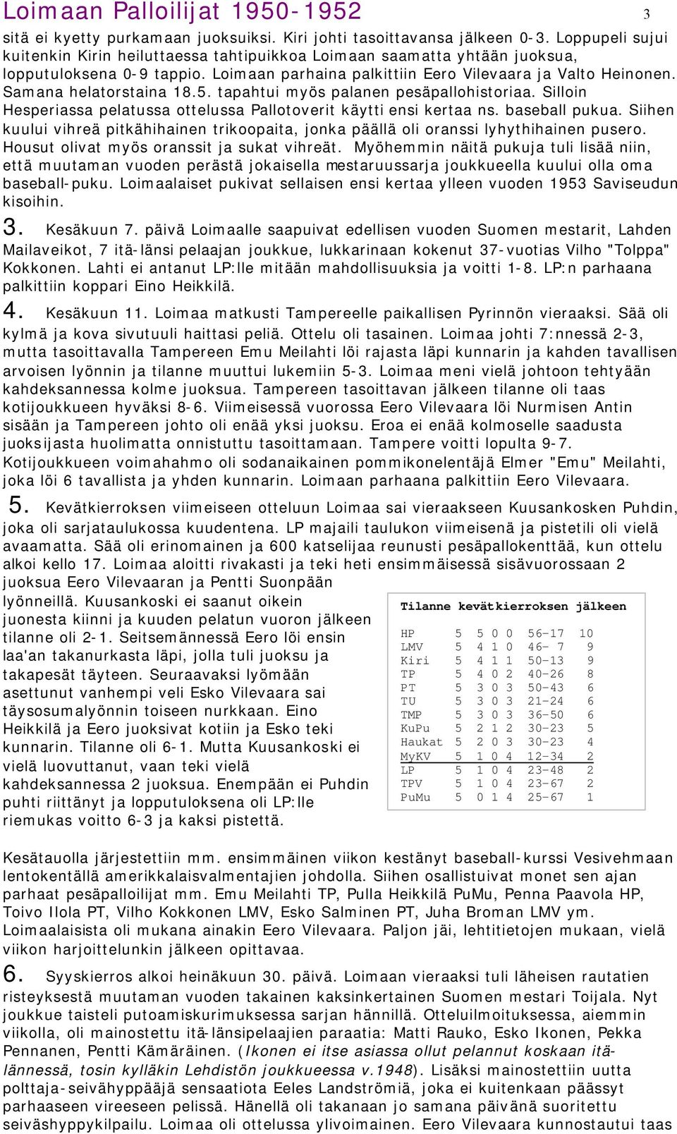 Samana helatorstaina 18.5. tapahtui myös palanen pesäpallohistoriaa. Silloin Hesperiassa pelatussa ottelussa Pallotoverit käytti ensi kertaa ns. baseball pukua.