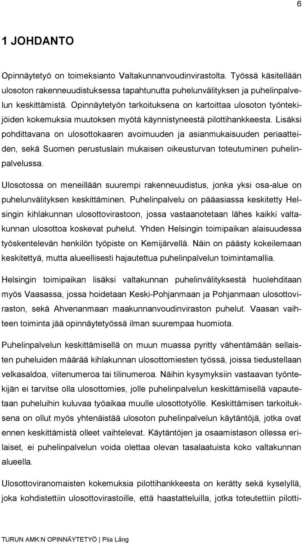 Lisäksi pohdittavana on ulosottokaaren avoimuuden ja asianmukaisuuden periaatteiden, sekä Suomen perustuslain mukaisen oikeusturvan toteutuminen puhelinpalvelussa.