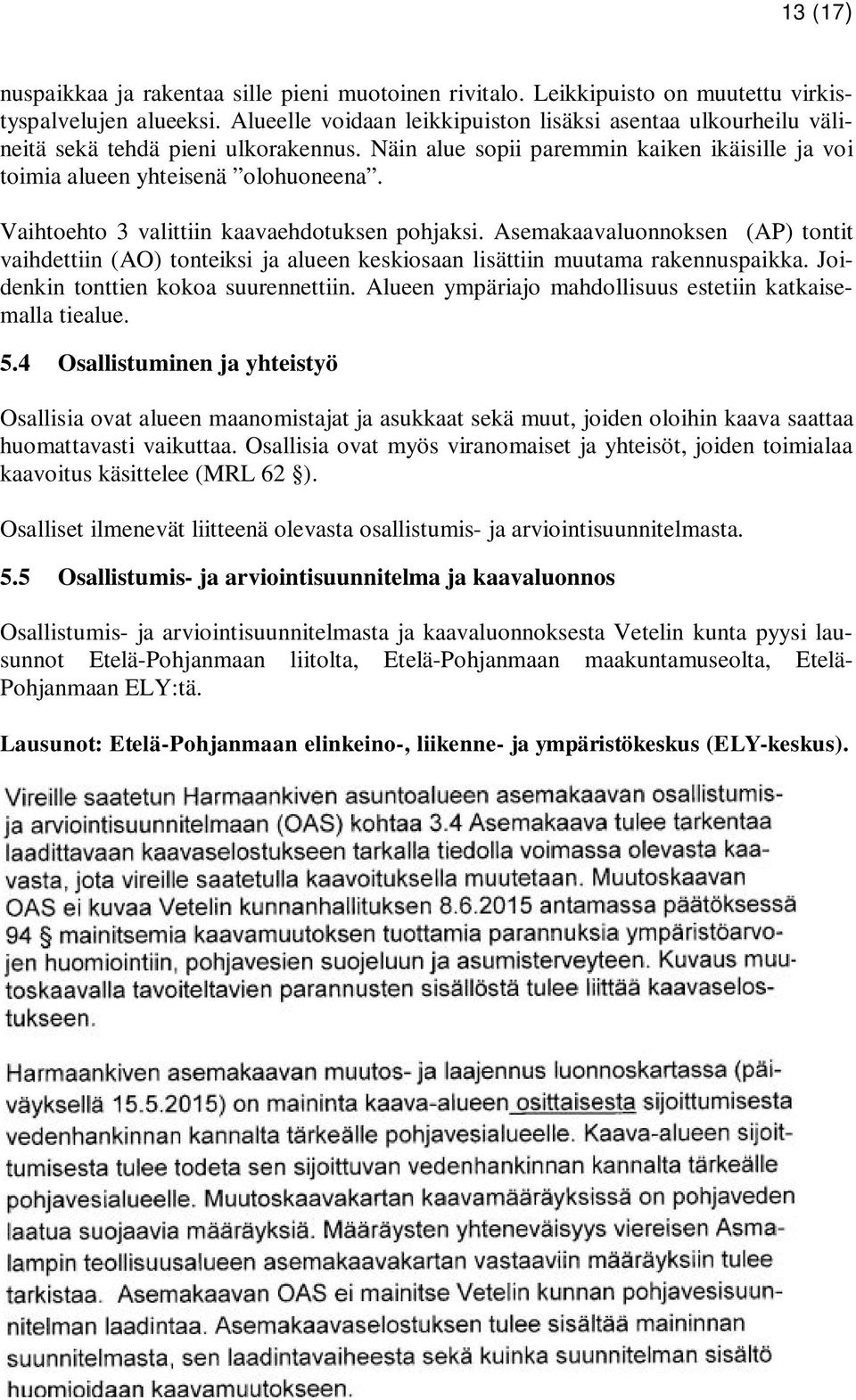 Vaihtoehto 3 valittiin kaavaehdotuksen pohjaksi. Asemakaavaluonnoksen (AP) tontit vaihdettiin (AO) tonteiksi ja alueen keskiosaan lisättiin muutama rakennuspaikka.