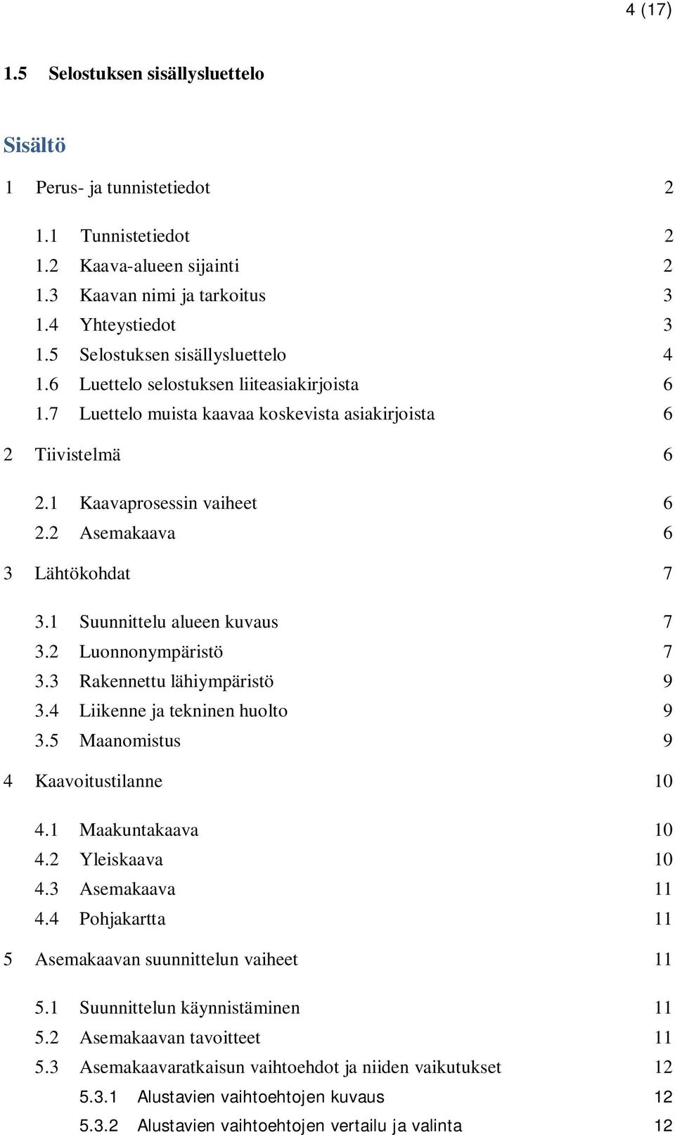 2 Asemakaava 6 3 Lähtökohdat 7 3.1 Suunnittelu alueen kuvaus 7 3.2 Luonnonympäristö 7 3.3 Rakennettu lähiympäristö 9 3.4 Liikenne ja tekninen huolto 9 3.5 Maanomistus 9 4 Kaavoitustilanne 10 4.