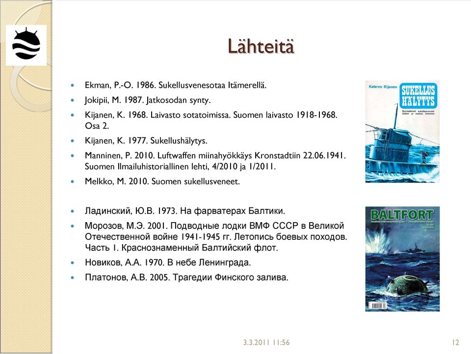 2010. Suomen sukellusveneet. Ладинский, Ю.В. 1973. На фарватерах Балтики. Морозов, М.Э. 2001. Подводные лодки ВМФ СССР в Великой Отечественной войне 1941-1945 гг.