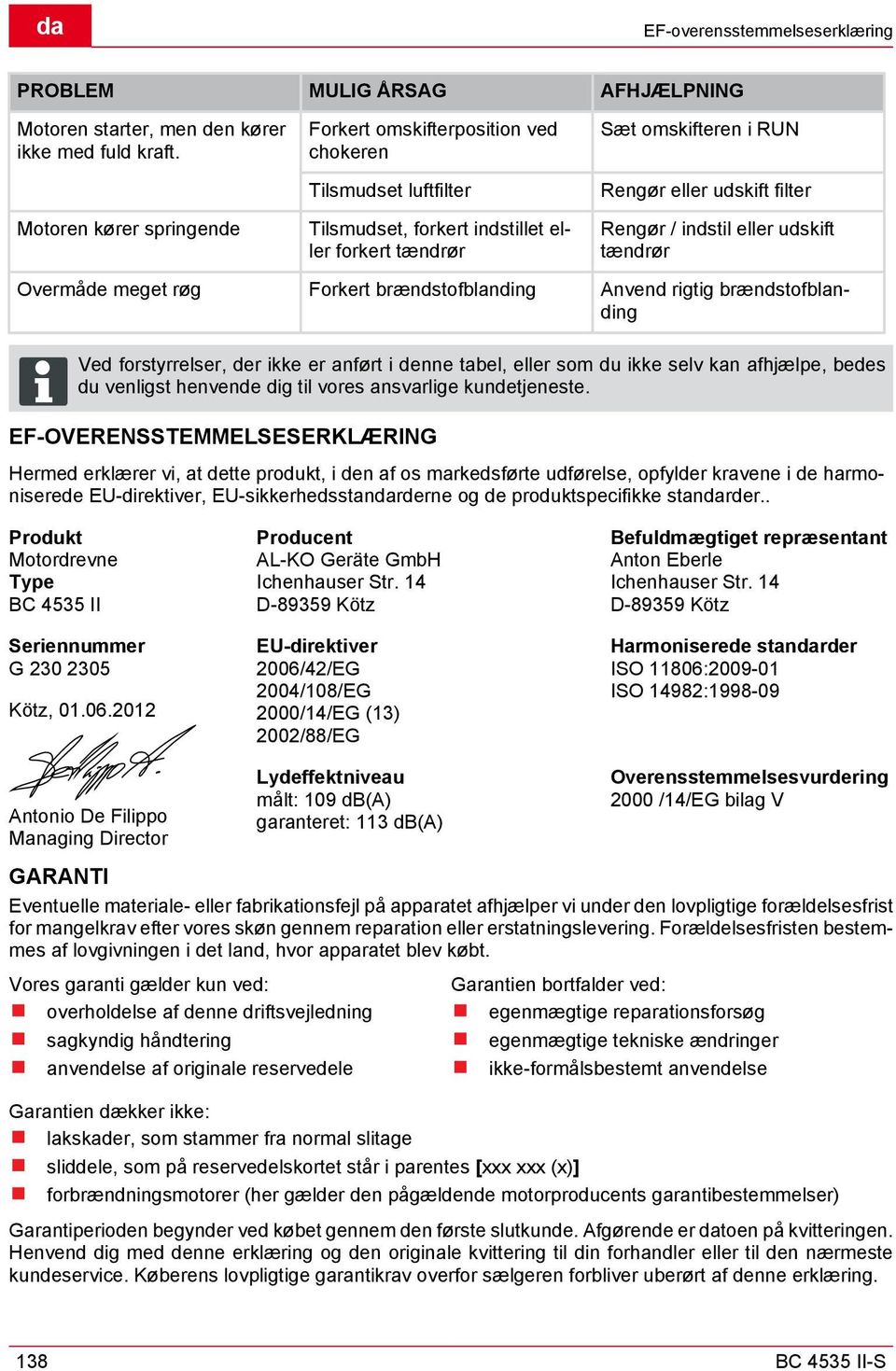 indstil eller udskift tændrør Overmåde meget røg Forkert brændstofblanding Anvend rigtig brændstofblanding Ved forstyrrelser, der ikke er anført i denne tabel, eller som du ikke selv kan afhjælpe,