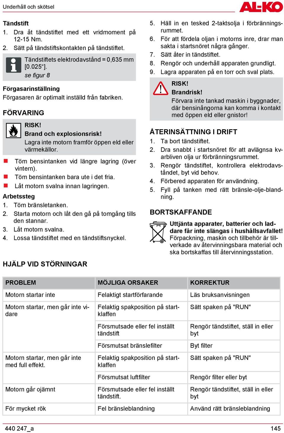 Töm bensintanken vid längre lagring (över vintern). Töm bensintanken bara ute i det fria. Låt motorn svalna innan lagringen. Arbetssteg 1. Töm bränsletanken. 2.