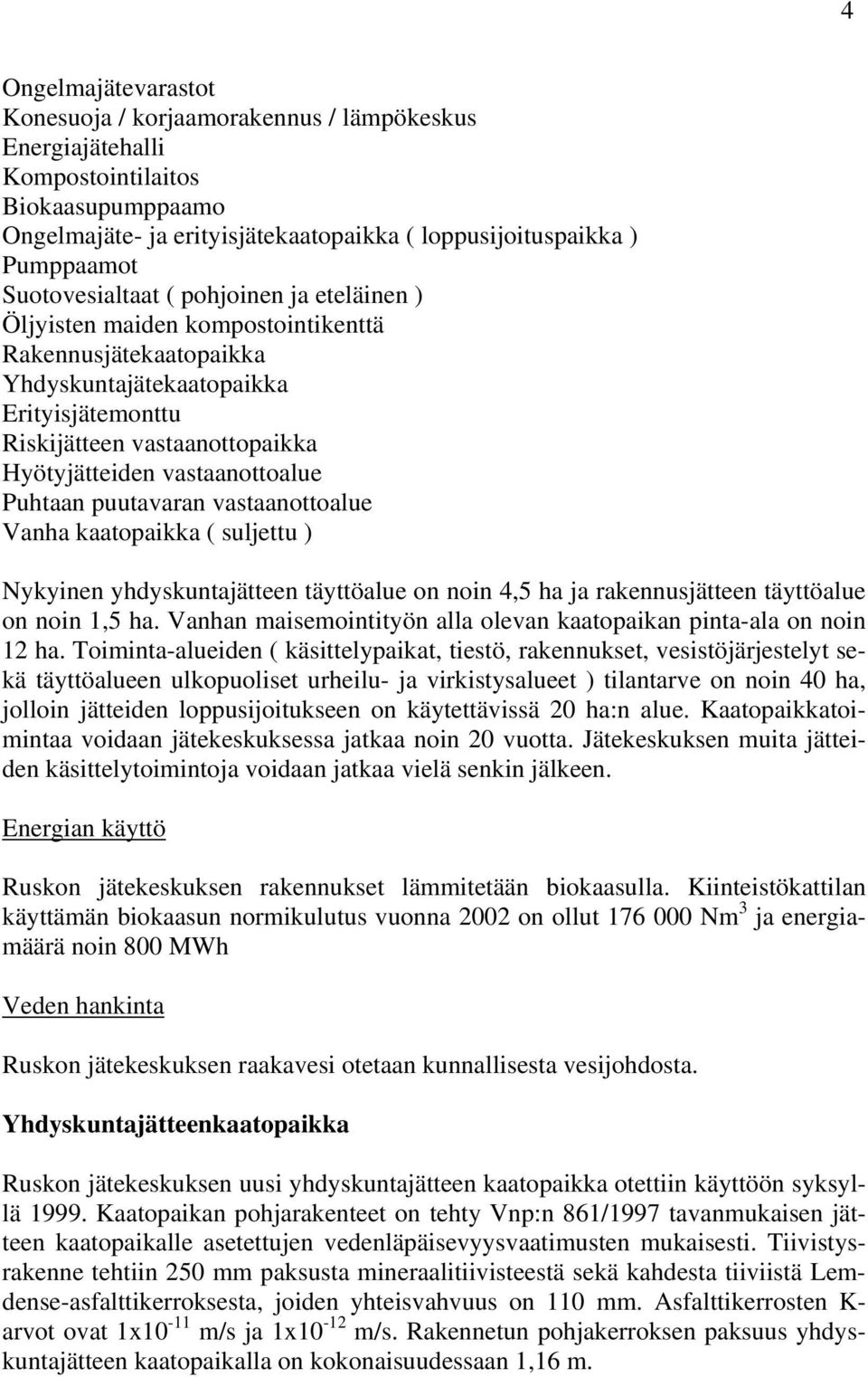 vastaanottoalue Puhtaan puutavaran vastaanottoalue Vanha kaatopaikka ( suljettu ) Nykyinen yhdyskuntajätteen täyttöalue on noin 4,5 ha ja rakennusjätteen täyttöalue on noin 1,5 ha.