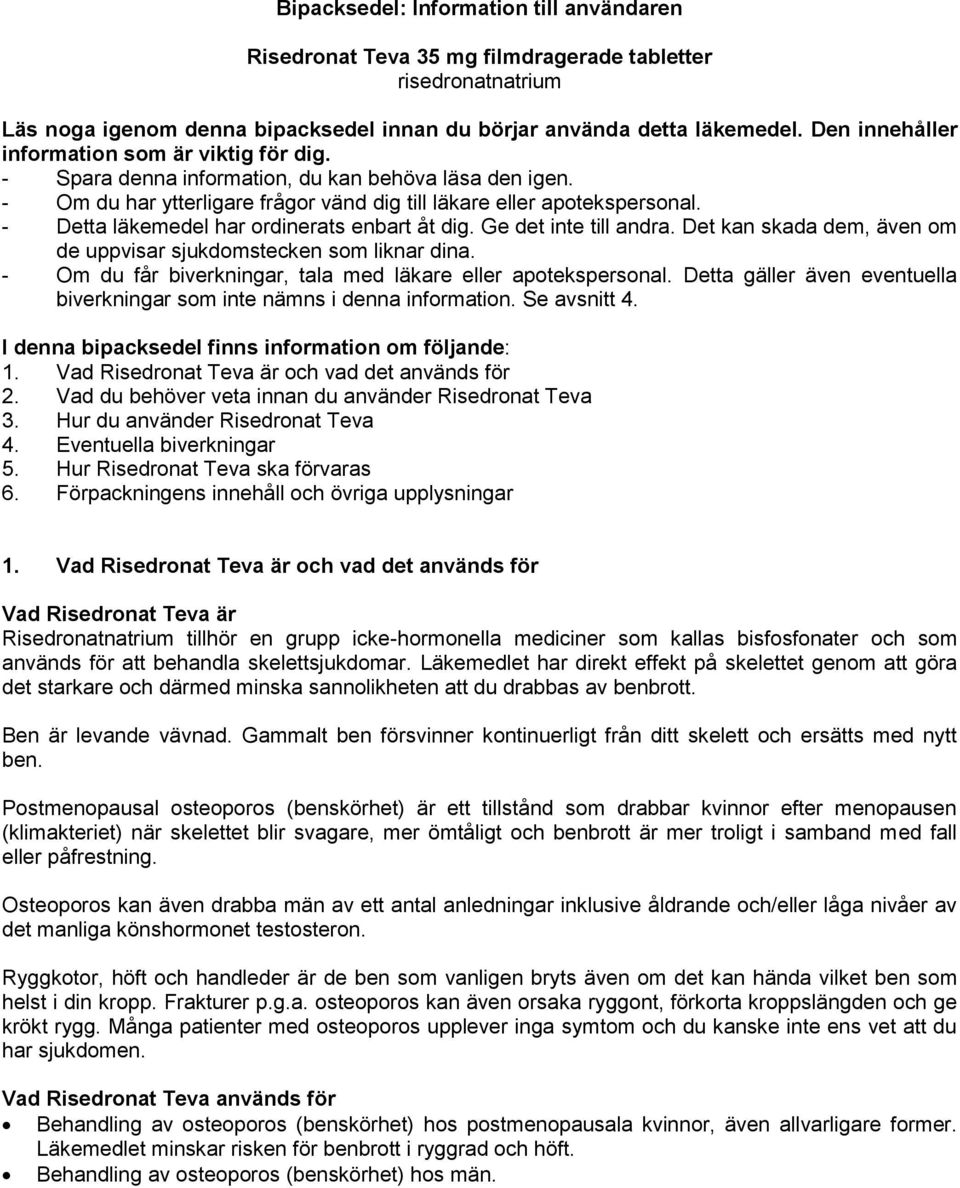 - Detta läkemedel har ordinerats enbart åt dig. Ge det inte till andra. Det kan skada dem, även om de uppvisar sjukdomstecken som liknar dina.