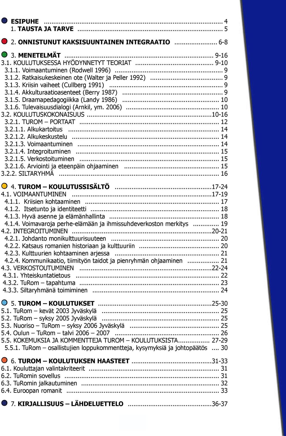 ... 10 3.1.6. Tulevaisuusdialogi (Arnkil, ym. 2006)... 10 3.2. KOULUTUSKOKONAISUUS...10-16 3.2.1. TUROM PORTAAT... 12 3.2.1.1. Alkukartoitus... 14 3.2.1.2. Alkukeskustelu... 14 3.2.1.3. Voimaantuminen.