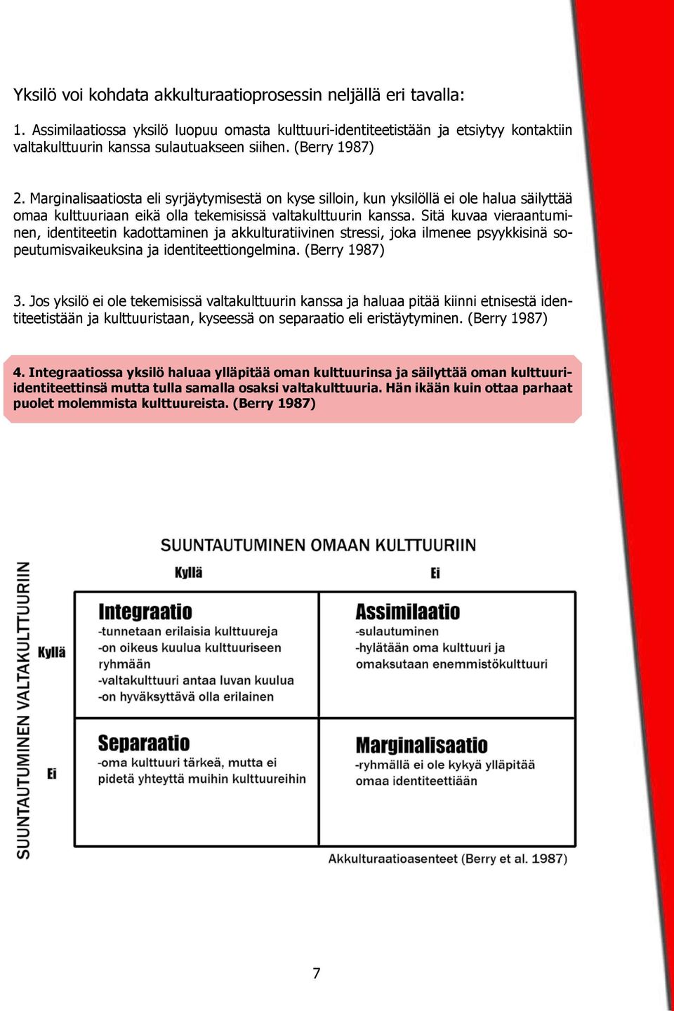 Sitä kuvaa vieraantuminen, identiteetin kadottaminen ja akkulturatiivinen stressi, joka ilmenee psyykkisinä sopeutumisvaikeuksina ja identiteettiongelmina. (Berry 1987) 3.