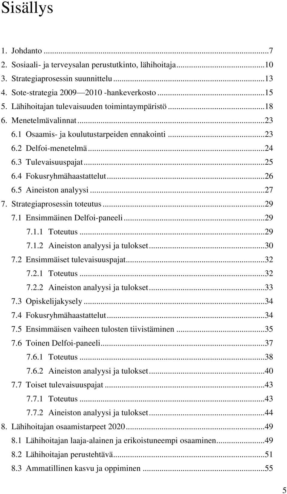 4 Fokusryhmähaastattelut...26 6.5 Aineiston analyysi...27 7. Strategiaprosessin toteutus...29 7.1 Ensimmäinen Delfoi-paneeli...29 7.1.1 Toteutus...29 7.1.2 Aineiston analyysi ja tulokset...30 7.