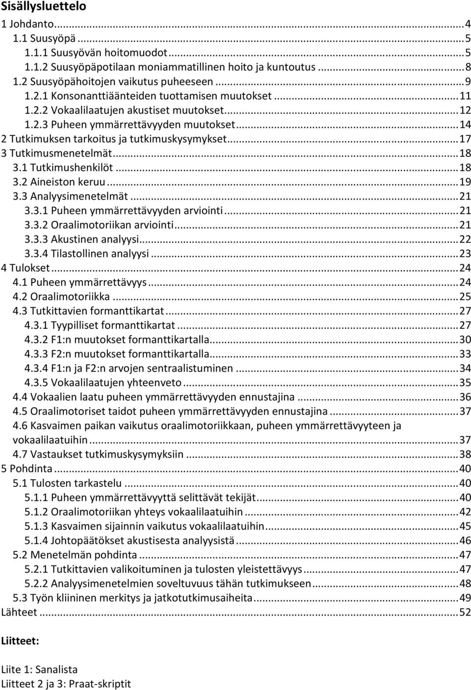 .. 18 3.2 Aineiston keruu... 19 3.3 Analyysimenetelmät... 21 3.3.1 Puheen ymmärrettävyyden arviointi... 21 3.3.2 Oraalimotoriikan arviointi... 21 3.3.3 Akustinen analyysi... 22 3.3.4 Tilastollinen analyysi.