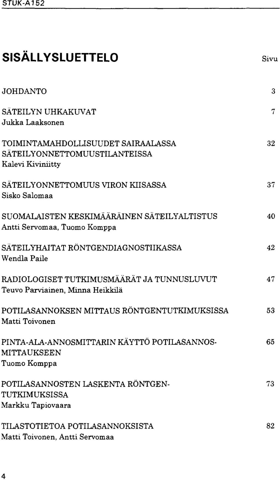 Wendla Paile RADIOLOGISET TUTKIMUSMÄÄRÄT JA TUNNUSLUVUT 47 Teuvo Parviainen, Minna Heikkilä POTILASANNOKSEN MITTAUS RÖNTGENTUTKIMUKSISSA 53 Matti Toivonen