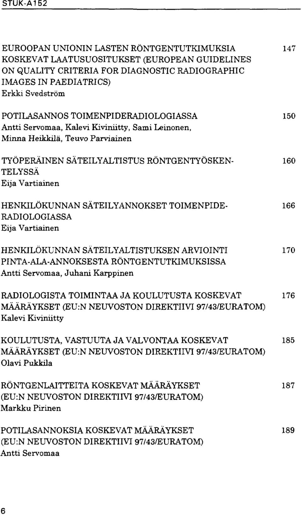 SÄTEILYANNOKSET TOIMENPIDE- 166 RADIOLOGIASSA Eija Vartiainen HENKILÖKUNNAN SÄTEILYALTISTUKSEN ARVIOINTI 170 PINTA-ALA-ANNOKSESTA RÖNTGENTUTKIMUKSISSA Antti Servomaa, Juhani Karppinen RADIOLOGISTA