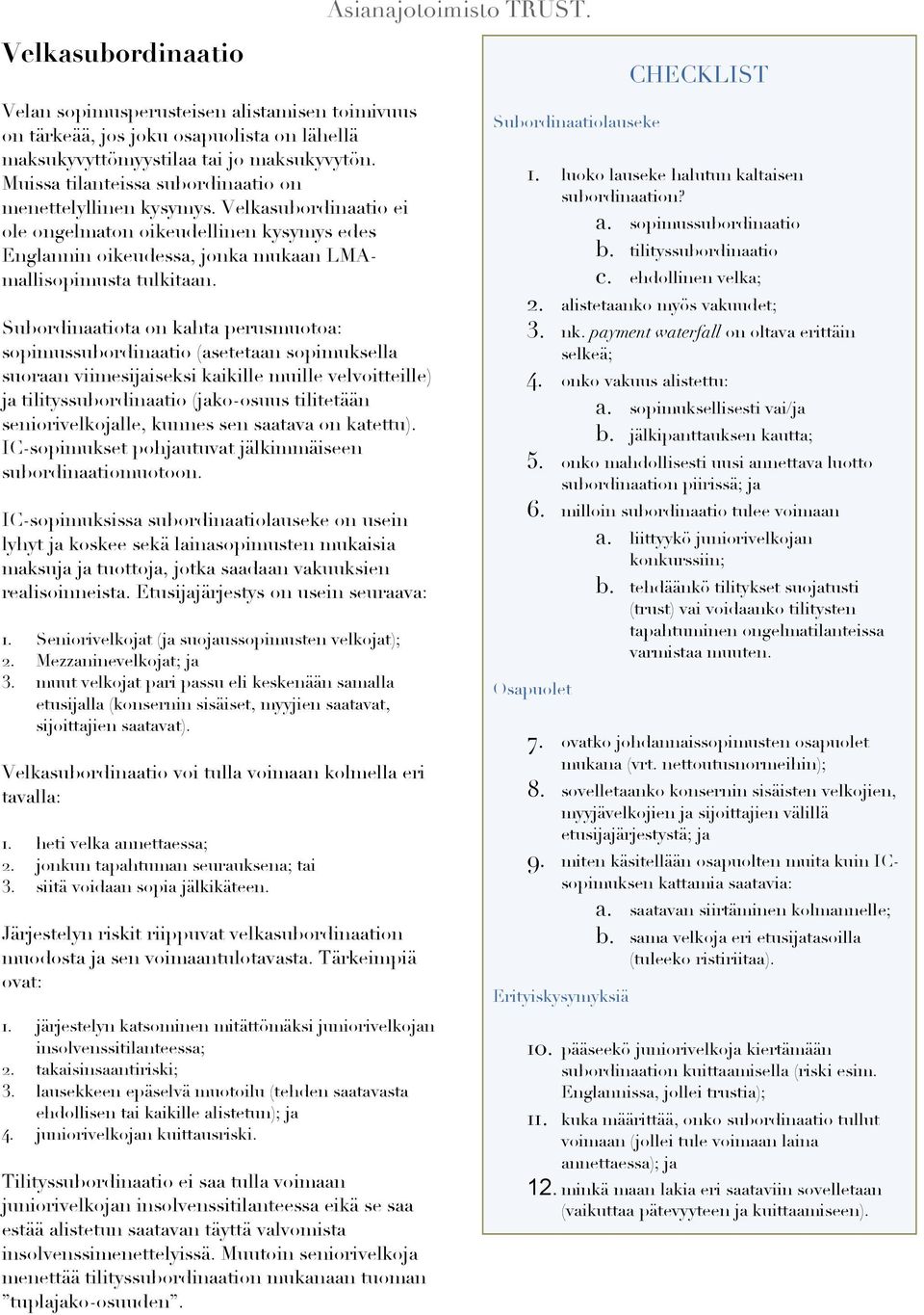 Subordinaatiota on kahta perusmuotoa: sopimussubordinaatio (asetetaan sopimuksella suoraan viimesijaiseksi kaikille muille velvoitteille) ja tilityssubordinaatio (jako-osuus tilitetään