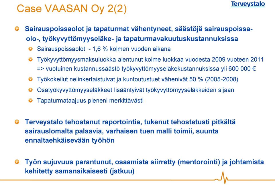 kuntoutustuet vähenivät 50 % (2005-2008) Osatyökyvyttömyyseläkkeet lisääntyivät työkyvyttömyyseläkkeiden sijaan Tapaturmataajuus pieneni merkittävästi Terveystalo tehostanut raportointia, tukenut